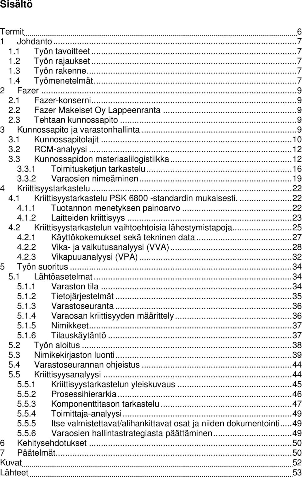 .. 16 3.3.2 Varaosien nimeäminen... 19 4 Kriittisyystarkastelu... 22 4.1 Kriittisyystarkastelu PSK 6800 -standardin mukaisesti.... 22 4.1.1 Tuotannon menetyksen painoarvo... 22 4.1.2 Laitteiden kriittisyys.