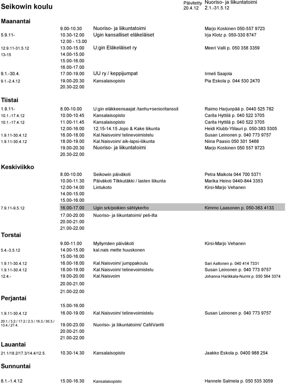 044 530 2470 1.9.11-8.00-10.00 U:gin eläkkeensaajat /tanhu+senioritanssit Raimo Harjunpää p. 0440 525 782 10.1.-17.4.12 10.00-10.45 Kansalaisopisto Carita Hyttilä p. 040 522 3705 10.1.-17.4.12 11.