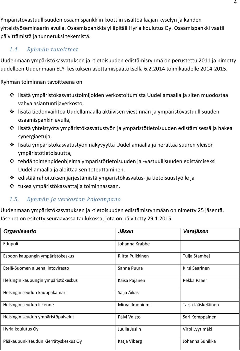 Ryhmän tavoitteet Uudenmaan ympäristökasvatuksen ja -tietoisuuden edistämisryhmä on perustettu 2011 ja nimetty uudelleen Uudenmaan ELY-keskuksen asettamispäätöksellä 6.2.2014 toimikaudelle 2014-2015.