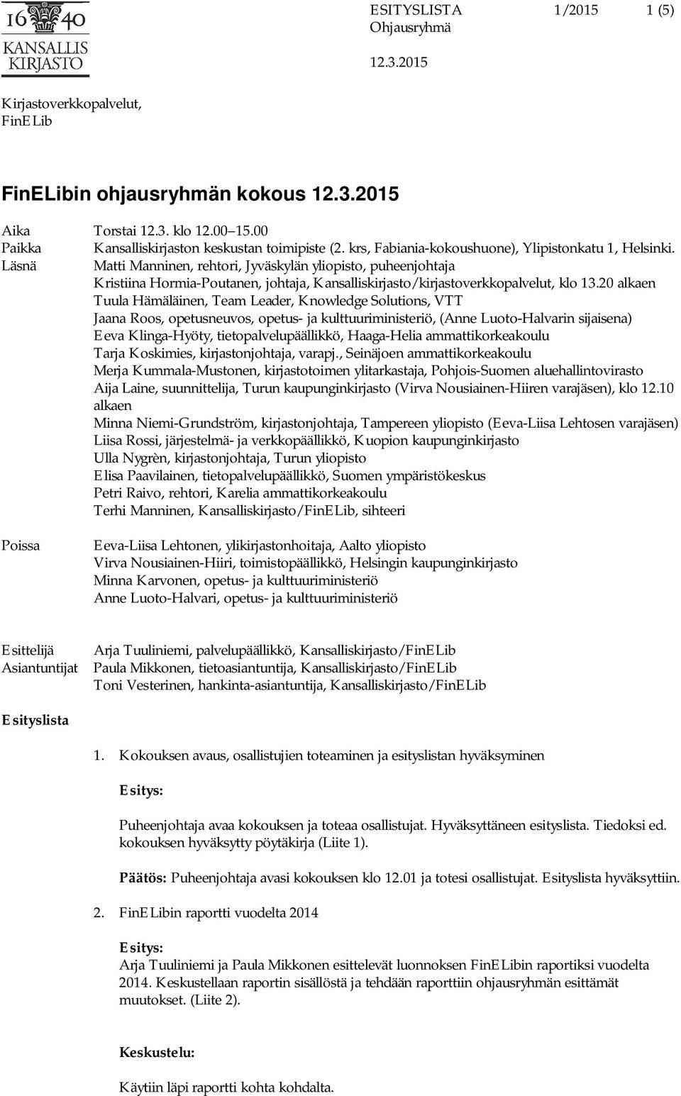 20 alkaen Tuula Hämäläinen, Team Leader, Knowledge Solutions, VTT Jaana Roos, opetusneuvos, opetus- ja kulttuuriministeriö, (Anne Luoto-Halvarin sijaisena) Eeva Klinga-Hyöty, tietopalvelupäällikkö,
