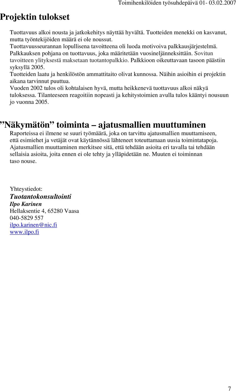 Sovitun tavoitteen ylityksestä maksetaan tuotantopalkkio. Palkkioon oikeuttavaan tasoon päästiin syksyllä 2005. Tuotteiden laatu ja henkilöstön ammattitaito olivat kunnossa.