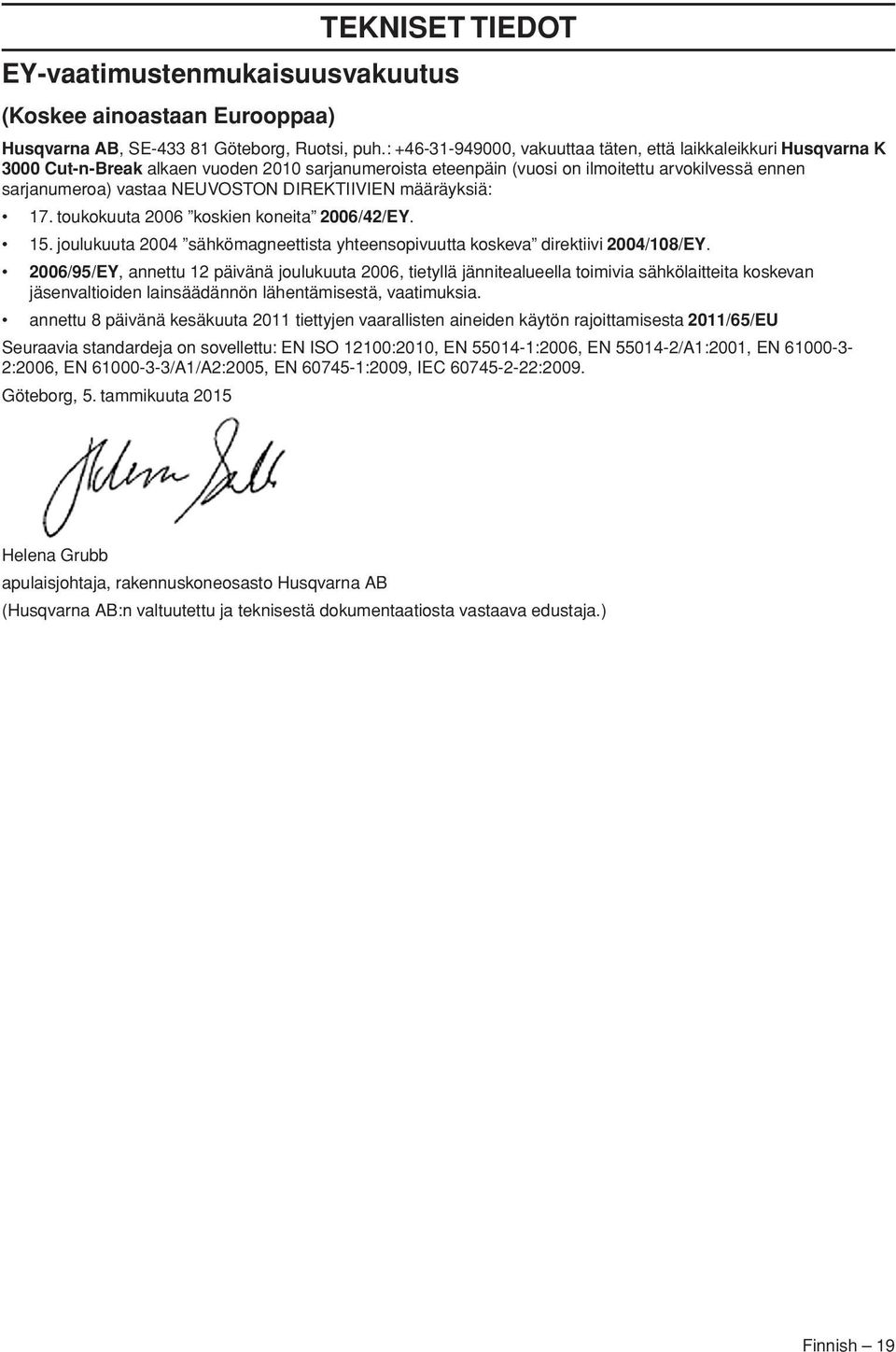DIREKTIIVIEN määräyksiä: 17. toukokuuta 2006 koskien koneita 2006/42/EY. 15. joulukuuta 2004 sähkömagneettista yhteensopivuutta koskeva direktiivi 2004/108/EY.