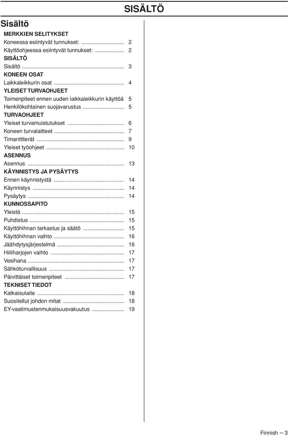 .. 9 Yleiset työohjeet... 10 ASENNUS Asennus... 13 KÄYNNISTYS JA PYSÄYTYS Ennen käynnistystä... 14 Käynnistys... 14 Pysäytys... 14 KUNNOSSAPITO Yleistä... 15 Puhdistus.