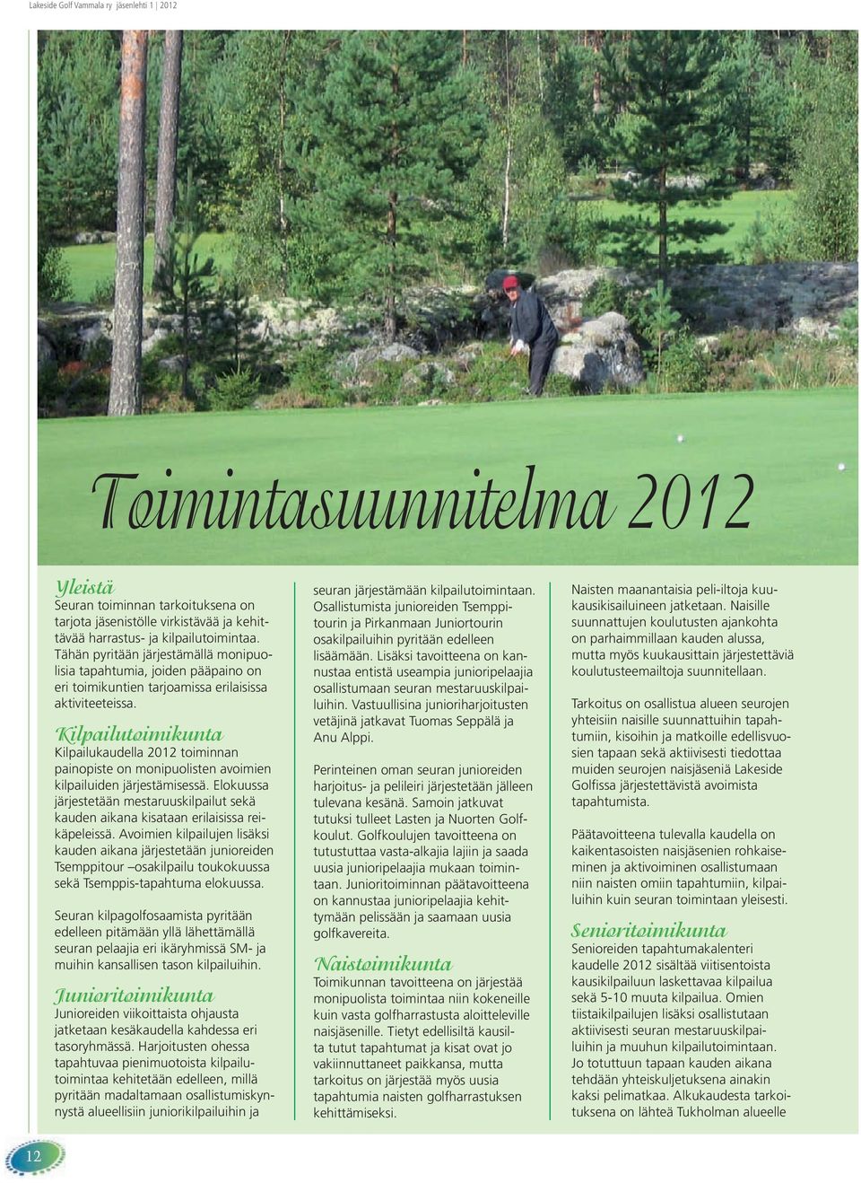 Kilpailutoimikunta Kilpailukaudella 2012 toiminnan painopiste on monipuolisten avoimien kilpailuiden järjestämisessä.