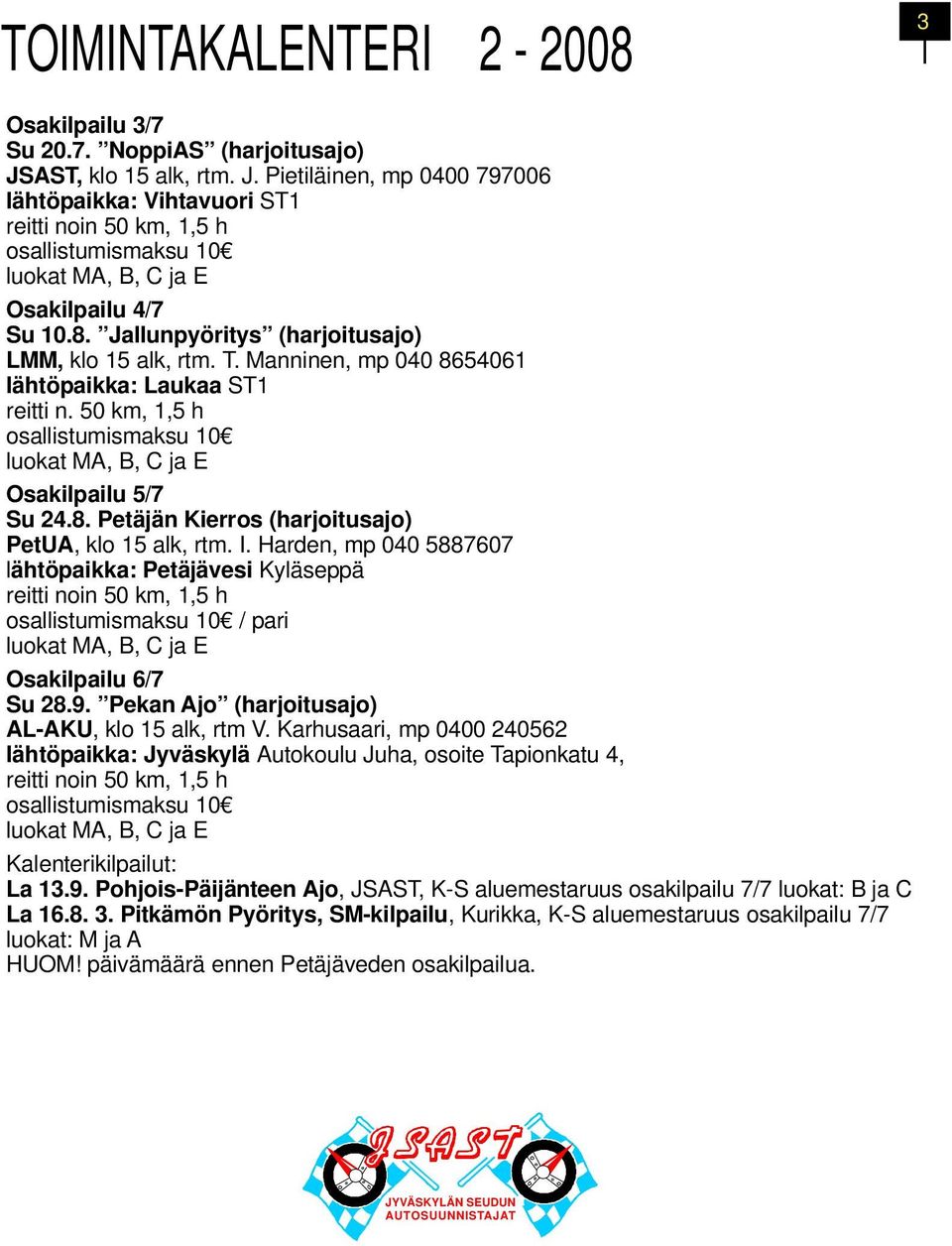 Jallunpyöritys (harjoitusajo) LMM, klo 15 alk, rtm. T. Manninen, mp 040 8654061 lähtöpaikka: Laukaa ST1 reitti n. 50 km, 1,5 h osallistumismaksu 10 luokat MA, B, C ja E Osakilpailu 5/7 Su 24.8. Petäjän Kierros (harjoitusajo) PetUA, klo 15 alk, rtm.