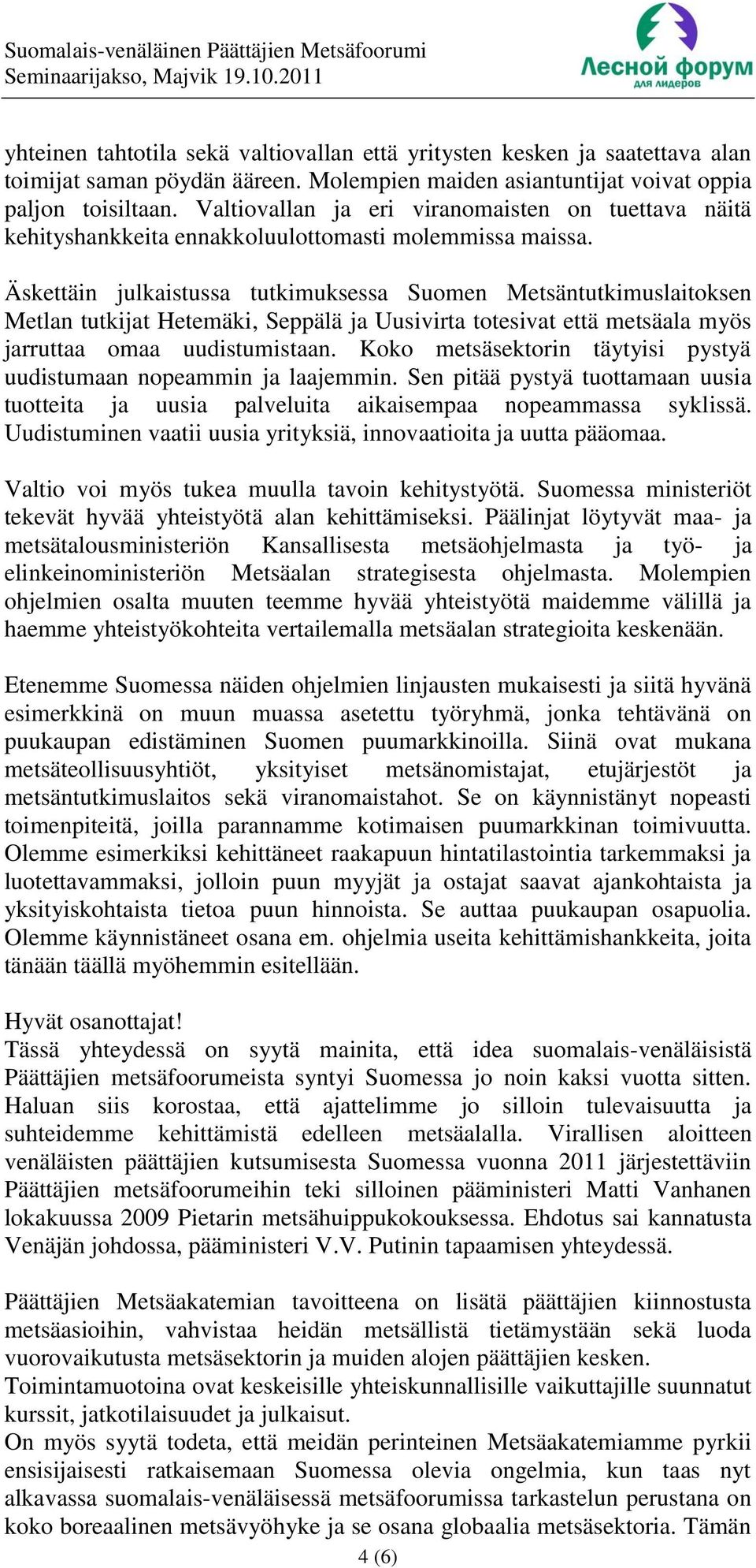 Äskettäin julkaistussa tutkimuksessa Suomen Metsäntutkimuslaitoksen Metlan tutkijat Hetemäki, Seppälä ja Uusivirta totesivat että metsäala myös jarruttaa omaa uudistumistaan.