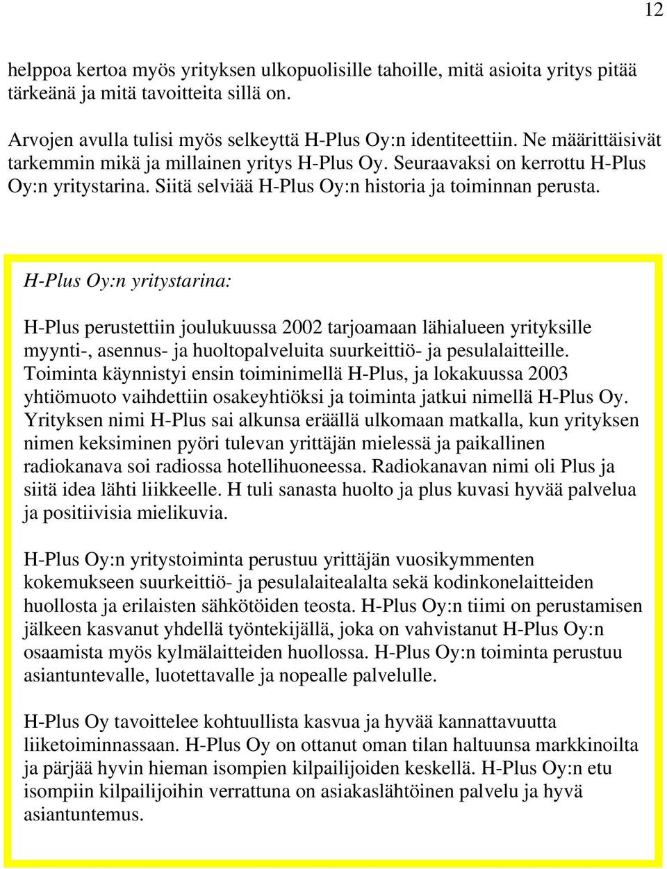 H-Plus Oy:n yritystarina: H-Plus perustettiin joulukuussa 2002 tarjoamaan lähialueen yrityksille myynti-, asennus- ja huoltopalveluita suurkeittiö- ja pesulalaitteille.