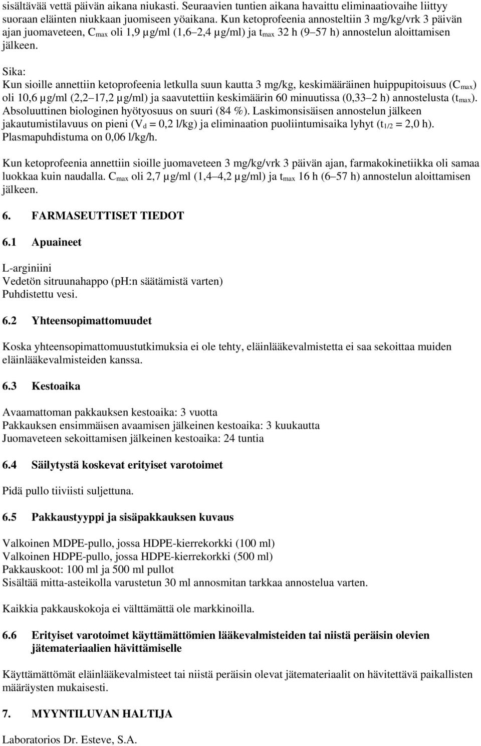 Sika: Kun sioille annettiin ketoprofeenia letkulla suun kautta 3 mg/kg, keskimääräinen huippupitoisuus (C max) oli 10,6 µg/ml (2,2 17,2 µg/ml) ja saavutettiin keskimäärin 60 minuutissa (0,33 2 h)