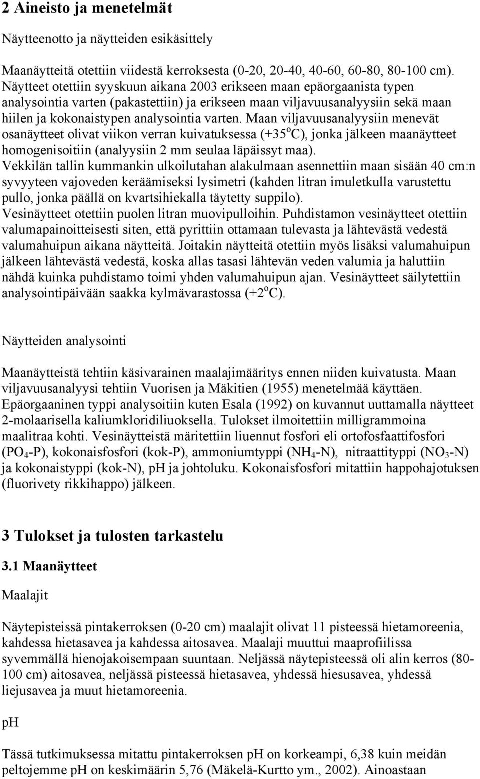 Maan viljavuusanalyysiin menevät osanäytteet olivat viikon verran kuivatuksessa (+35 o C), jonka jälkeen maanäytteet homogenisoitiin (analyysiin 2 mm seulaa läpäissyt maa).