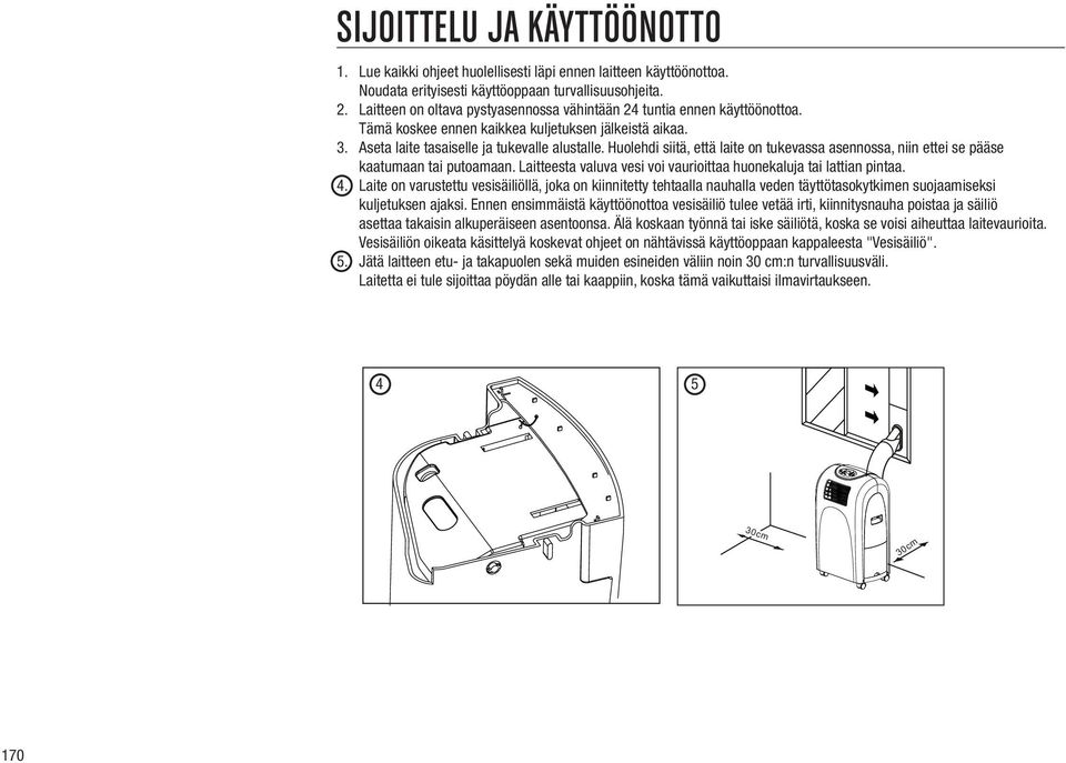 Huolehdi siitä, että laite on tukevassa asennossa, niin ettei se pääse kaatumaan tai putoamaan. Laitteesta valuva vesi voi vaurioittaa huonekaluja tai lattian pintaa. 4.