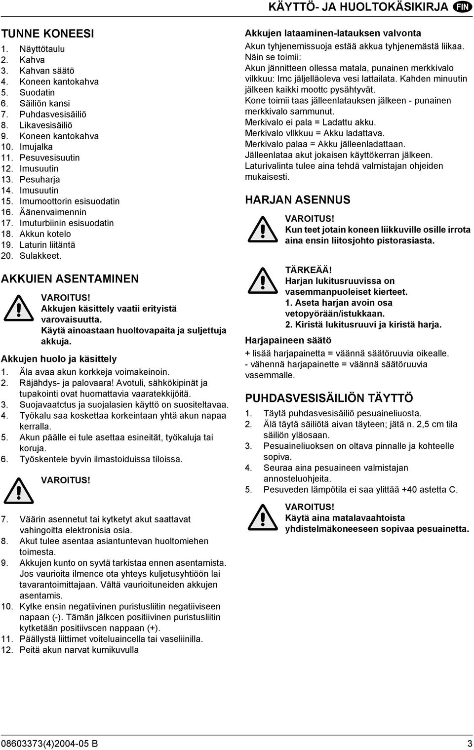 AKKUIEN ASENTAMINEN VAROITUS! Akkujen käsittely vaatii erityistä varovaisuutta. Käytä ainoastaan huoltovapaita ja suljettuja akkuja. Akkujen huolo ja käsittely 1. Äla avaa akun korkkeja voimakeinoin.