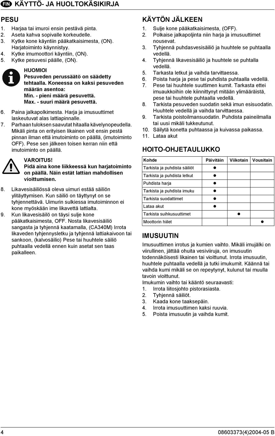 - suuri määrä pesuvettä. 6. Paina jalkapolkimesta. Harja ja imusuuttimet laskeutuvat alas lattiapinnalle. 7. Parhaan tuloksen saavutat hitaalla kävelynopeudella.