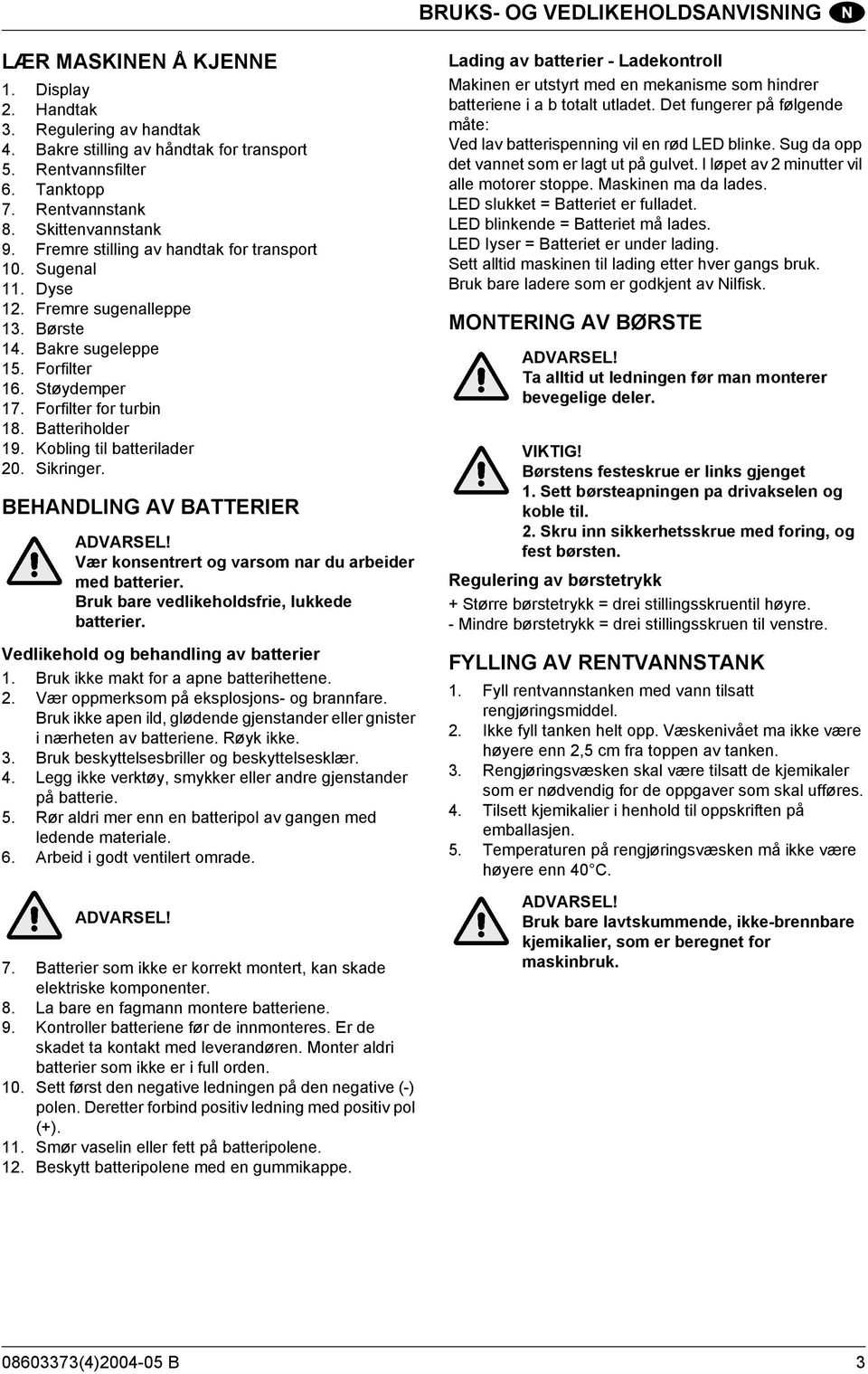 Batteriholder 19. Kobling til batterilader 20. Sikringer. BEHANDLING AV BATTERIER ADVARSEL! Vær konsentrert og varsom nar du arbeider med batterier. Bruk bare vedlikeholdsfrie, lukkede batterier.