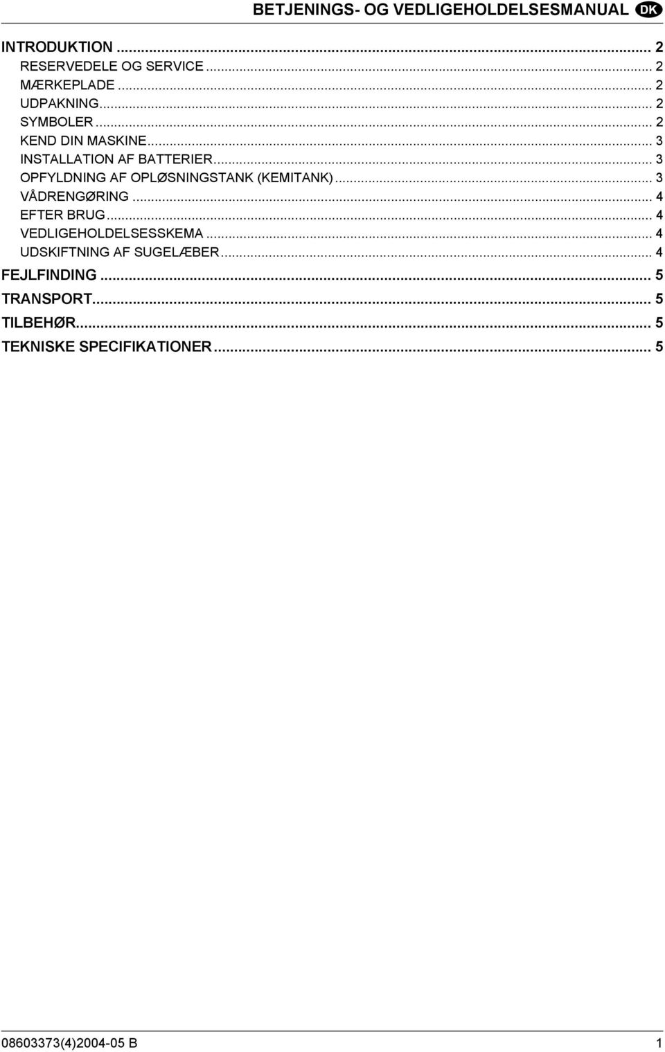 .. 3 OPFYLDNING AF OPLØSNINGSTANK (KEMITANK)... 3 VÅDRENGØRING... 4 EFTER BRUG... 4 VEDLIGEHOLDELSESSKEMA.