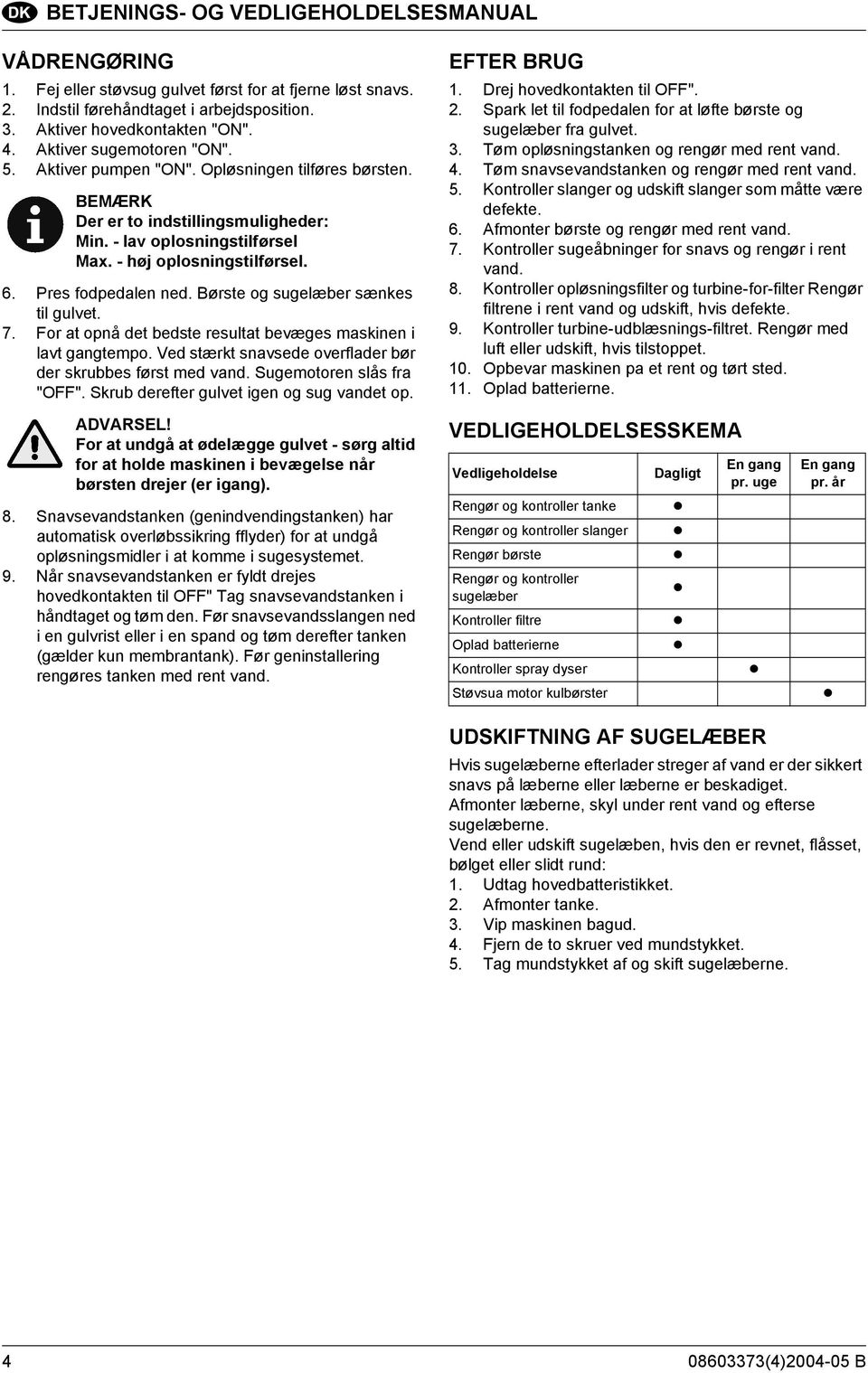 Pres fodpedalen ned. Børste og sugelæber sænkes til gulvet. 7. For at opnå det bedste resultat bevæges maskinen i lavt gangtempo. Ved stærkt snavsede overflader bør der skrubbes først med vand.