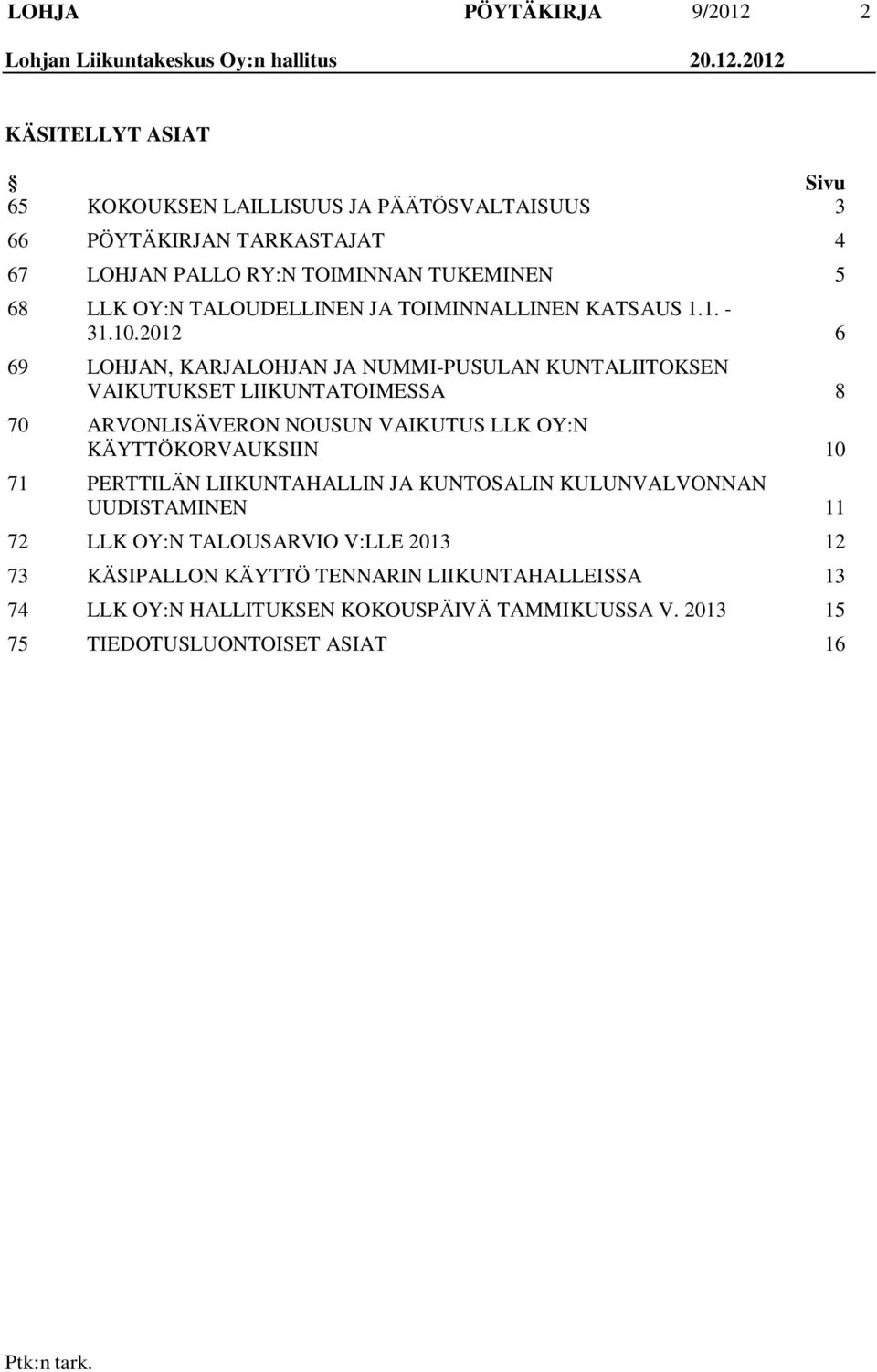 2012 KÄSITELLYT ASIAT Sivu 65 KOKOUKSEN LAILLISUUS JA PÄÄTÖSVALTAISUUS 3 66 PÖYTÄKIRJAN TARKASTAJAT 4 67 LOHJAN PALLO RY:N TOIMINNAN TUKEMINEN 5 68 LLK OY:N TALOUDELLINEN