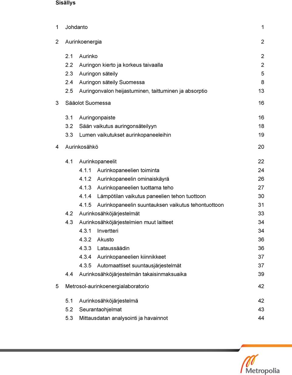 3 Lumen vaikutukset aurinkopaneeleihin 19 4 Aurinkosähkö 20 4.1 Aurinkopaneelit 22 4.1.1 Aurinkopaneelien toiminta 24 4.1.2 Aurinkopaneelin ominaiskäyrä 26 4.1.3 Aurinkopaneelien tuottama teho 27 4.1.4 Lämpötilan vaikutus paneelien tehon tuottoon 30 4.