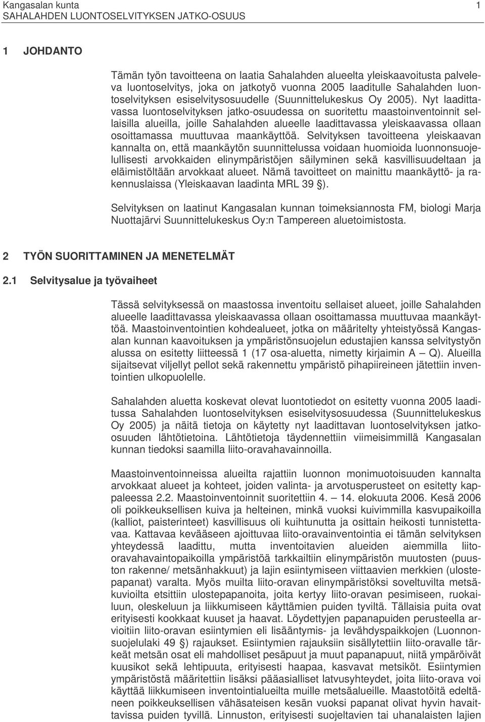 Nyt laadittavassa luontoselvityksen jatko-osuudessa on suoritettu maastoinventoinnit sellaisilla alueilla, joille Sahalahden alueelle laadittavassa yleiskaavassa ollaan osoittamassa muuttuvaa