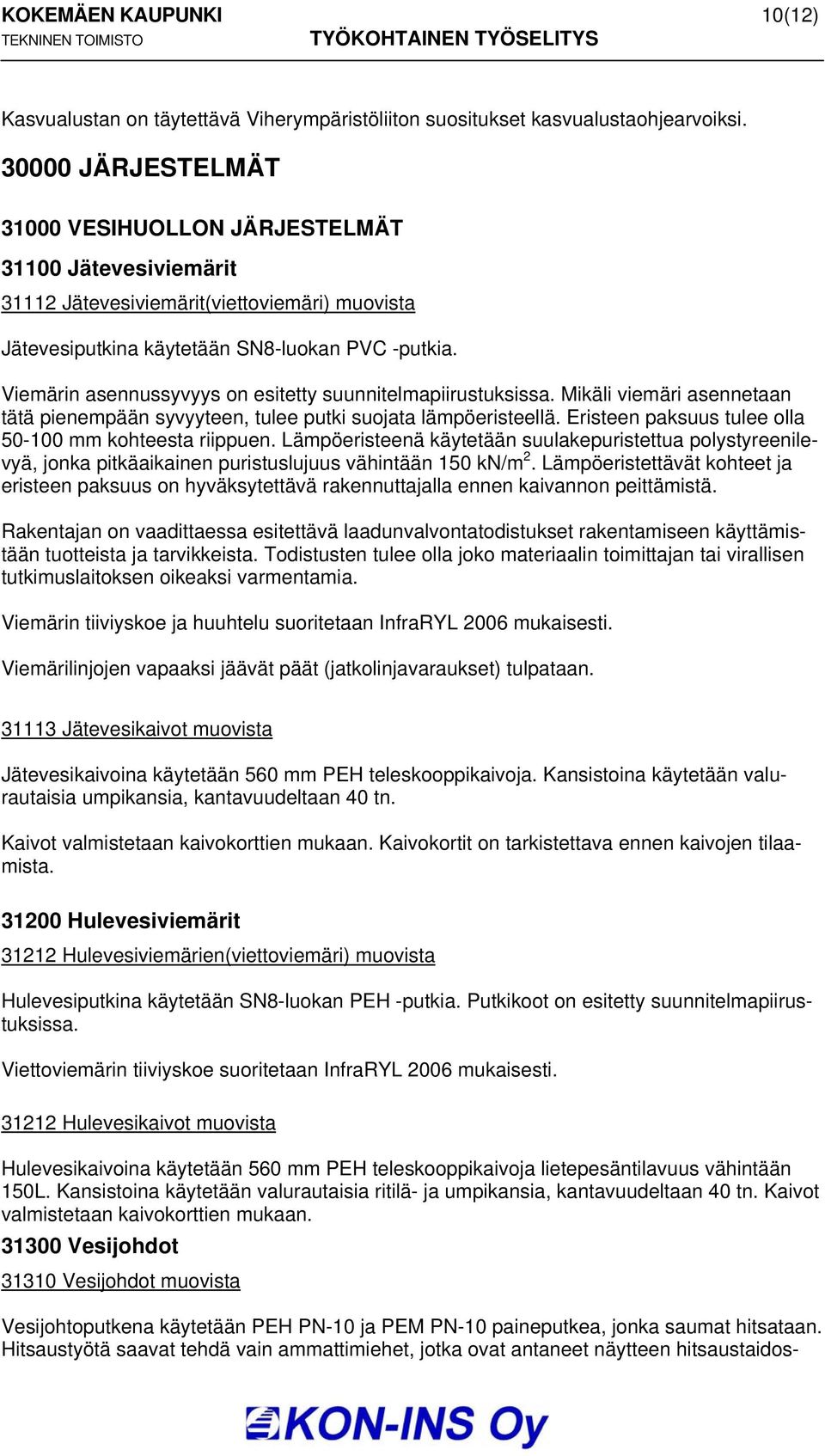 Viemärin asennussyvyys on esitetty suunnitelmapiirustuksissa. Mikäli viemäri asennetaan tätä pienempään syvyyteen, tulee putki suojata lämpöeristeellä.
