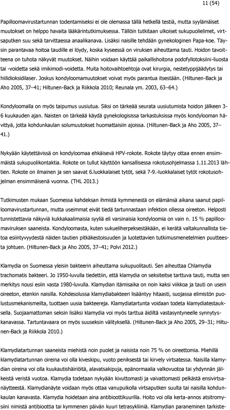 Täysin parantavaa hoitoa taudille ei löydy, koska kyseessä on viruksen aiheuttama tauti. Hoidon tavoitteena on tuhota näkyvät muutokset.