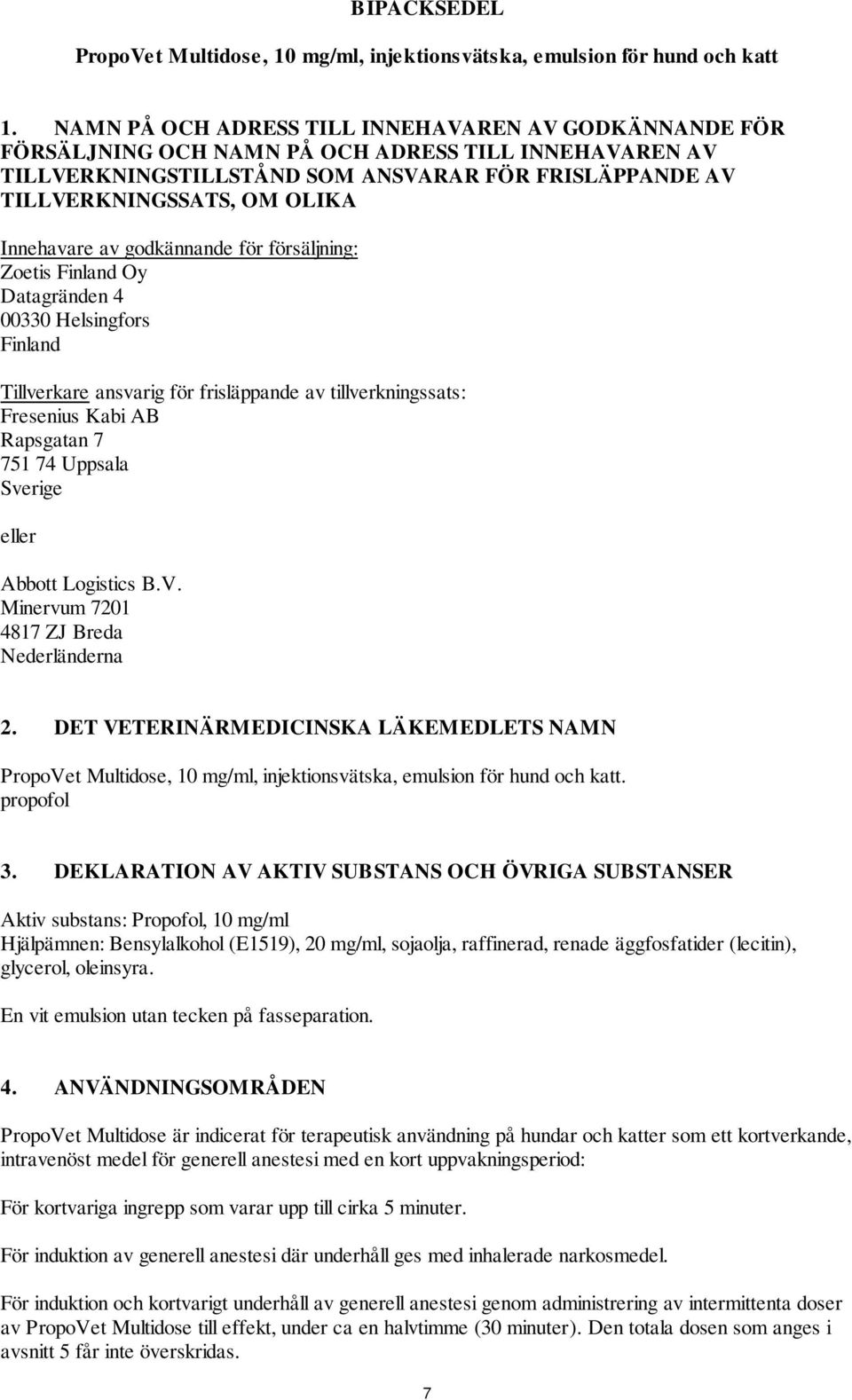 Innehavare av godkännande för försäljning: Zoetis Finland Oy Datagränden 4 00330 Helsingfors Finland Tillverkare ansvarig för frisläppande av tillverkningssats: Fresenius Kabi AB Rapsgatan 7 751 74