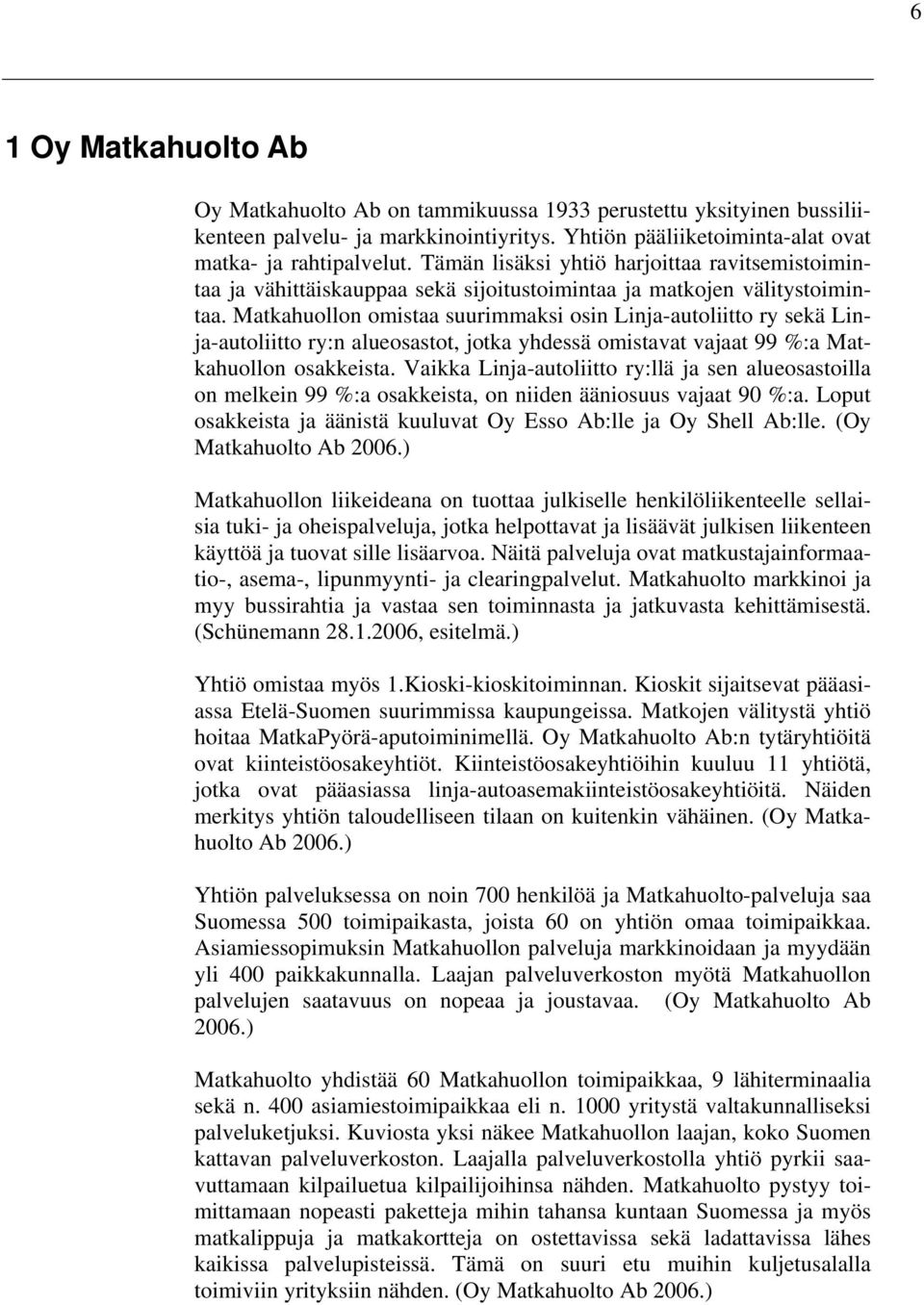 Matkahuollon omistaa suurimmaksi osin Linja-autoliitto ry sekä Linja-autoliitto ry:n alueosastot, jotka yhdessä omistavat vajaat 99 %:a Matkahuollon osakkeista.
