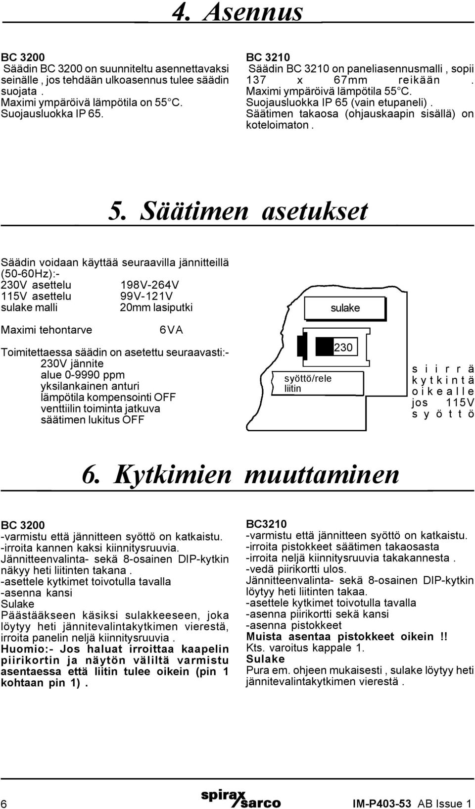 5. Säätimen asetukset Säädin voidaan käyttää seuraavilla jännitteillä (50-60Hz):- 230V asettelu 198V-264V 115V asettelu 99V-121V sulake malli 20mm lasiputki Maximi tehontarve 6VA Toimitettaessa