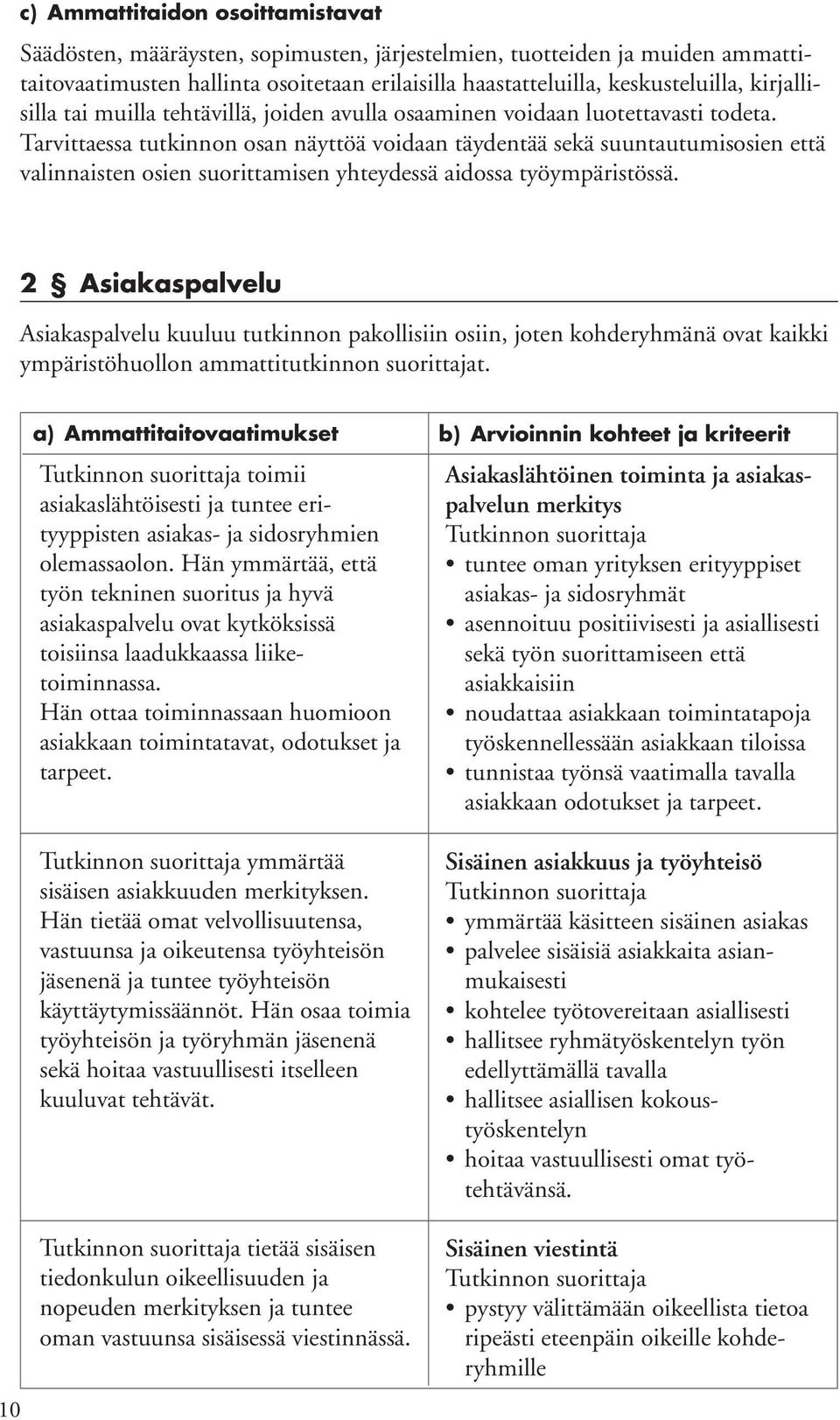 Tarvittaessa tutkinnon osan näyttöä voidaan täydentää sekä suuntautumisosien että valinnaisten osien suorittamisen yhteydessä aidossa työympäristössä.