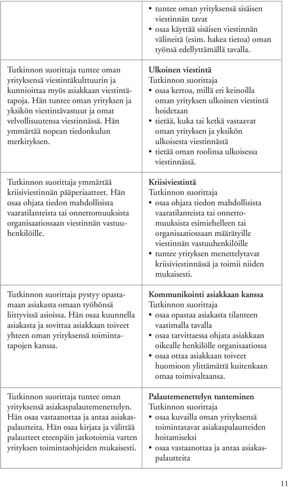 Hän ymmärtää nopean tiedonkulun merkityksen. ymmärtää kriisiviestinnän pääperiaatteet.