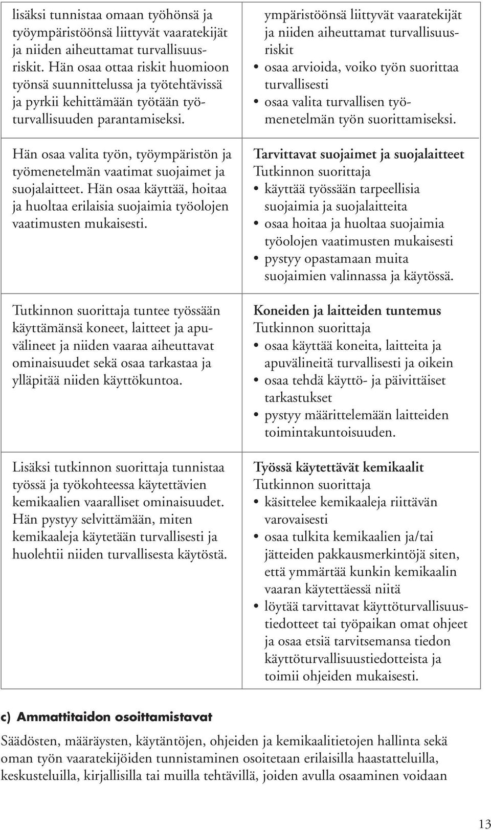 Hän osaa valita työn, työympäristön ja työmenetelmän vaatimat suojaimet ja suojalaitteet. Hän osaa käyttää, hoitaa ja huoltaa erilaisia suojaimia työolojen vaatimusten mukaisesti.