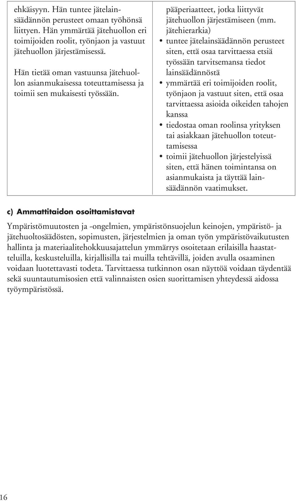 jätehierarkia) tuntee jätelainsäädännön perusteet siten, että osaa tarvittaessa etsiä työssään tarvitsemansa tiedot lainsäädännöstä ymmärtää eri toimijoiden roolit, työnjaon ja vastuut siten, että