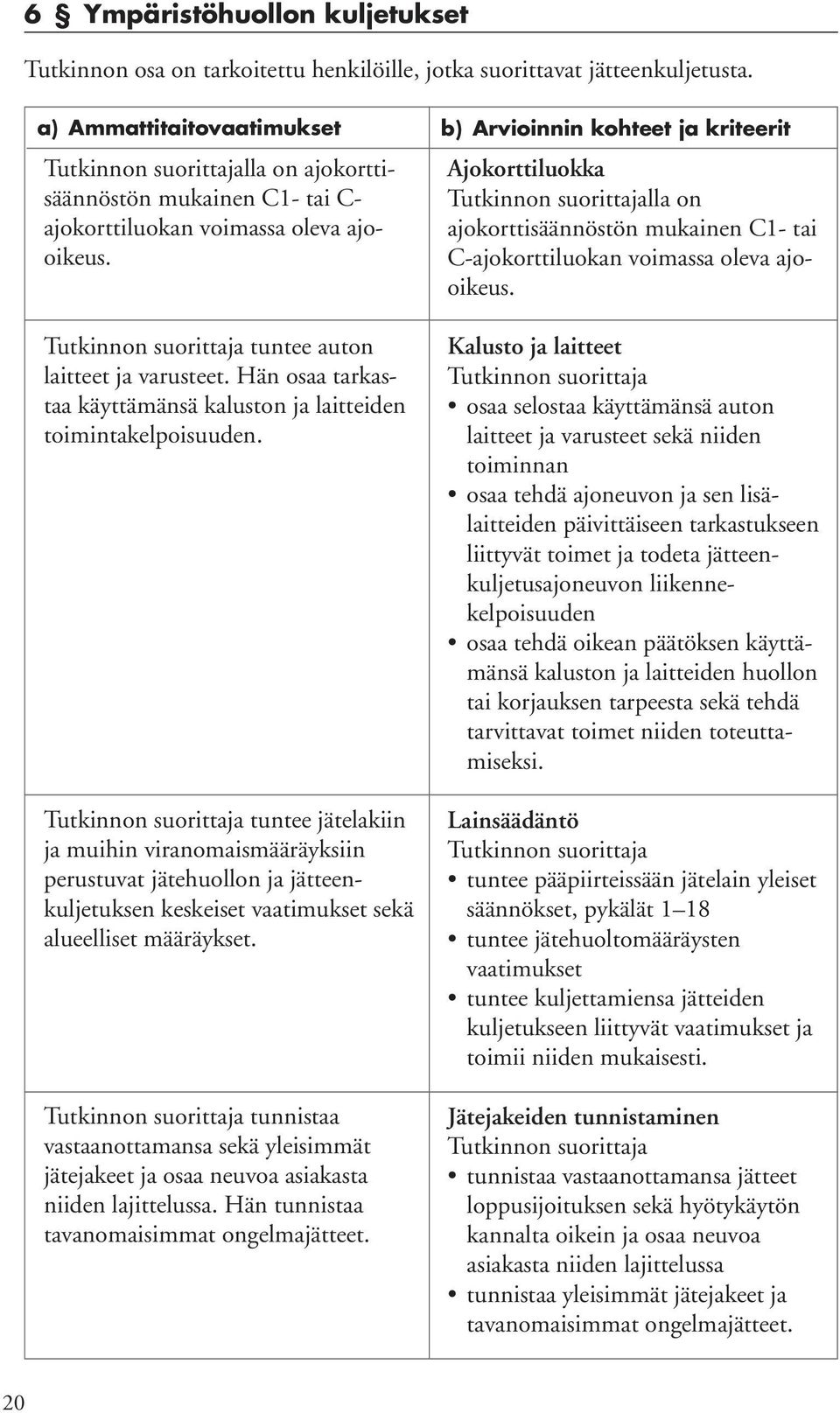 Hän osaa tarkastaa käyttämänsä kaluston ja laitteiden toimintakelpoisuuden.