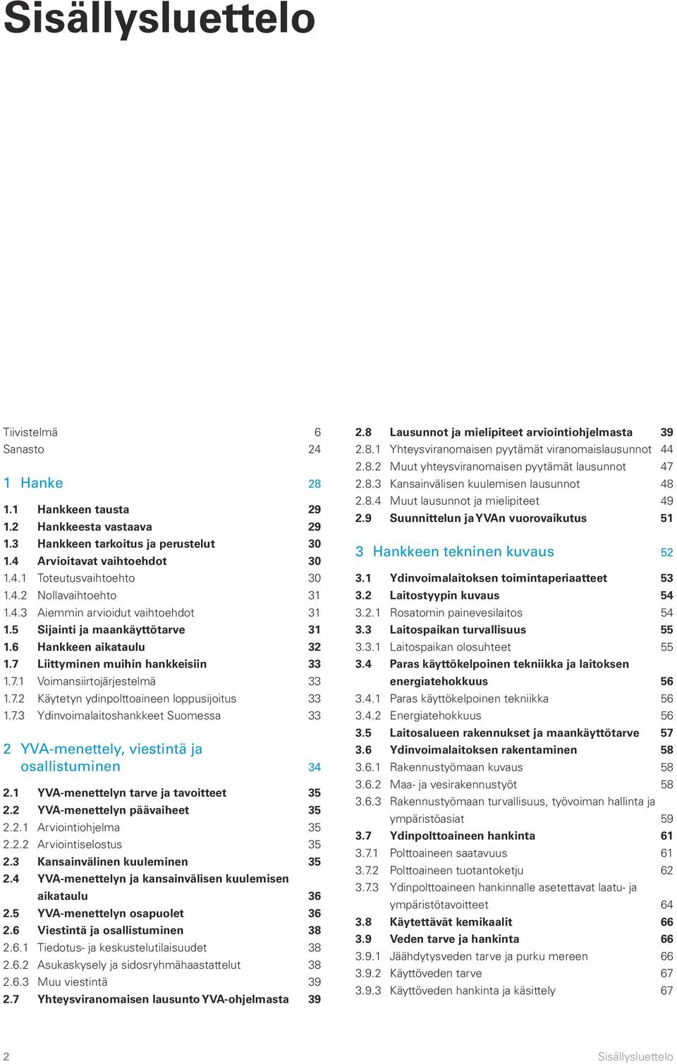 7.3 Ydinvoimalaitoshankkeet Suomessa 33 2 YVA-menettely, viestintä ja osallistuminen 34 2.1 YVA-menettelyn tarve ja tavoitteet 35 2.2 YVA-menettelyn päävaiheet 35 2.2.1 Arviointiohjelma 35 2.2.2 Arviointiselostus 35 2.