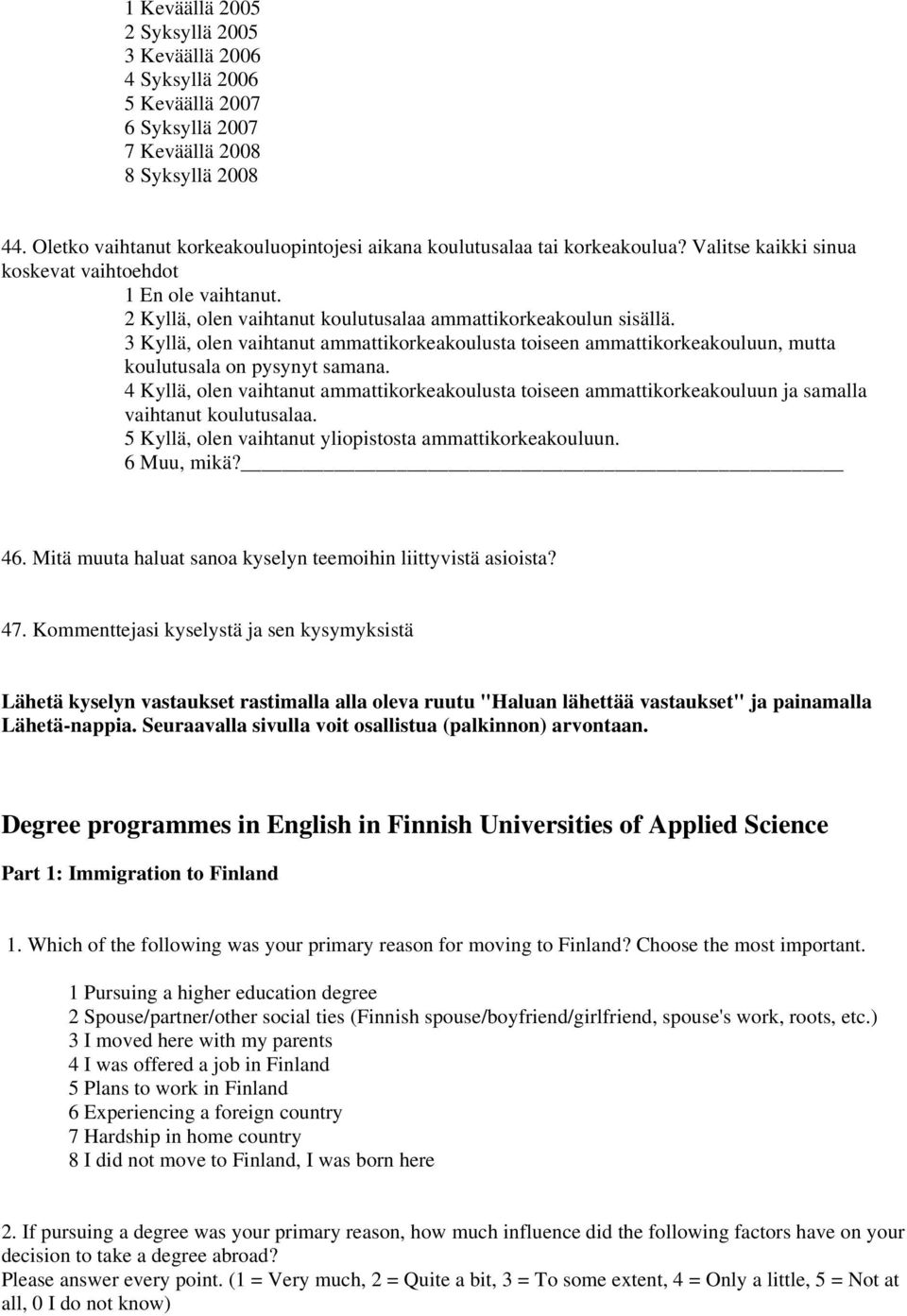 2 Kyllä, olen vaihtanut koulutusalaa ammattikorkeakoulun sisällä. 3 Kyllä, olen vaihtanut ammattikorkeakoulusta toiseen ammattikorkeakouluun, mutta koulutusala on pysynyt samana.