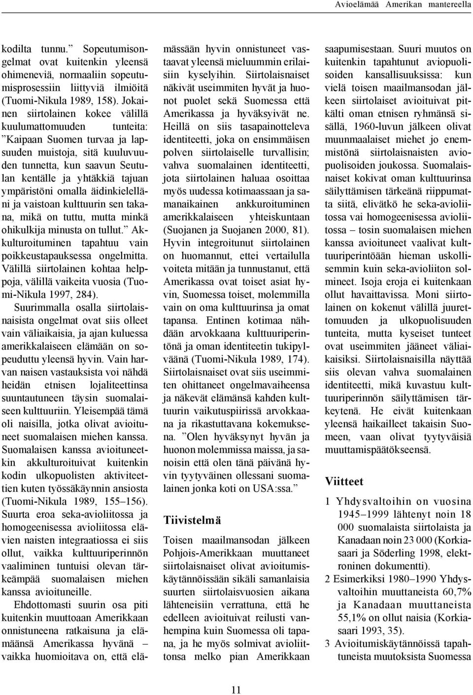 omalla äidinkielelläni ja vaistoan kulttuurin sen takana, mikä on tuttu, mutta minkä ohikulkija minusta on tullut. Akkulturoituminen tapahtuu vain poikkeustapauksessa ongelmitta.