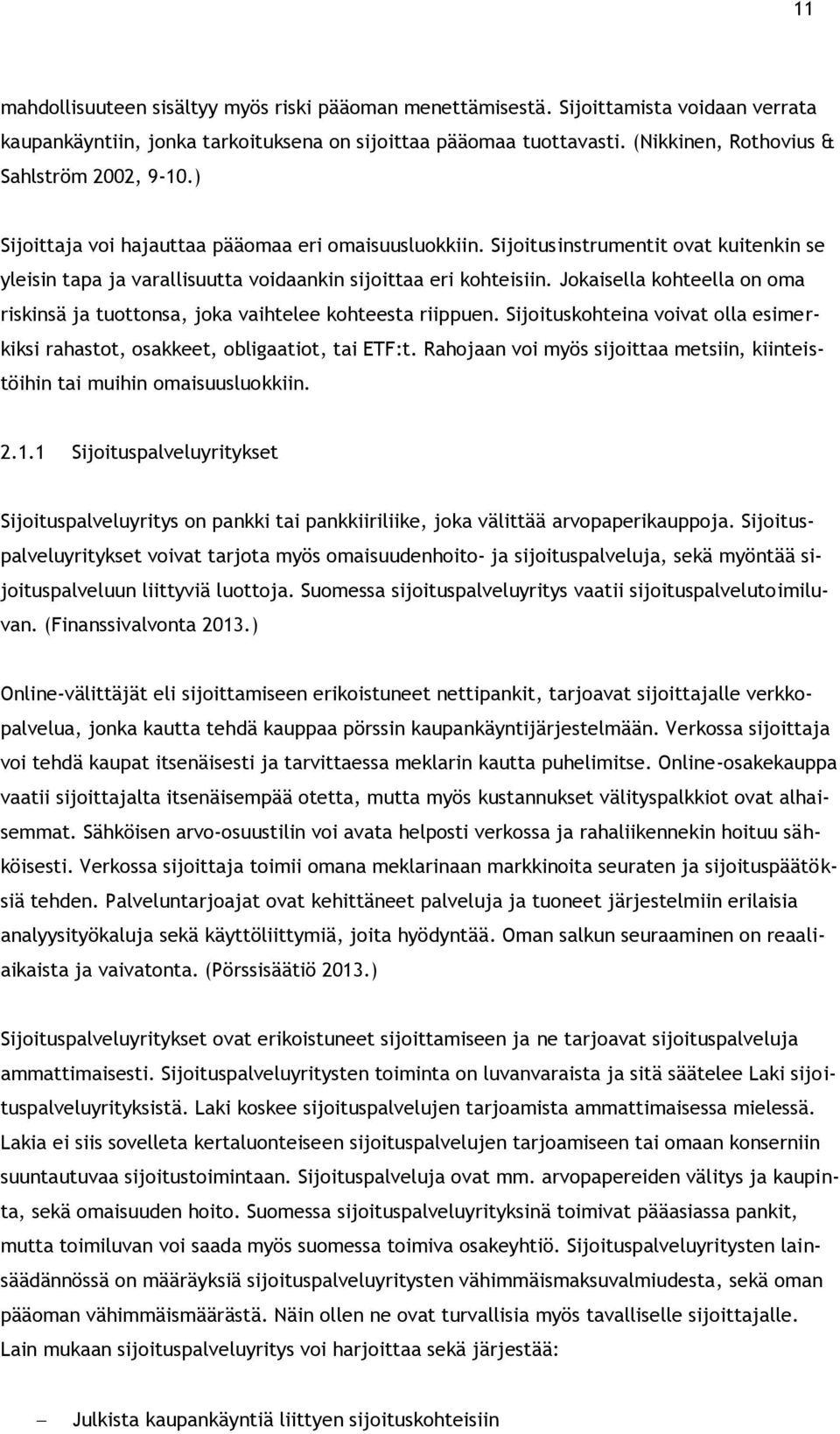 Sijoitusinstrumentit ovat kuitenkin se yleisin tapa ja varallisuutta voidaankin sijoittaa eri kohteisiin. Jokaisella kohteella on oma riskinsä ja tuottonsa, joka vaihtelee kohteesta riippuen.