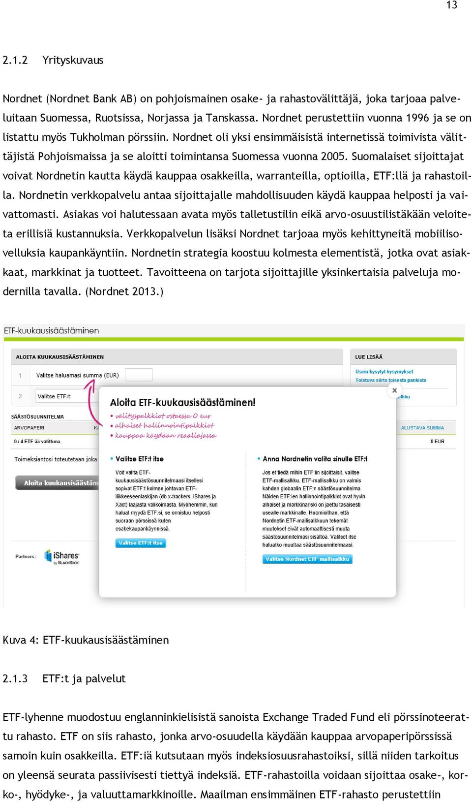 Nordnet oli yksi ensimmäisistä internetissä toimivista välittäjistä Pohjoismaissa ja se aloitti toimintansa Suomessa vuonna 2005.