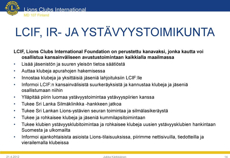 kannustaa klubeja ja jäseniä osallistumaan niihin Ylläpitää piirin luomaa ystävyystoimintaa ystävyyspiirien kanssa Tukee Sri Lanka Silmäklinikka -hankkeen jatkoa Tukee Sri Lankan Lions-ystävien