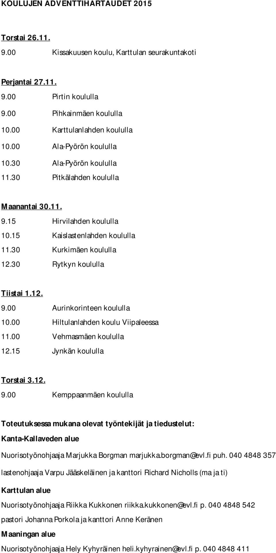 30 Rytkyn koululla Tiistai 1.12. 9.00 Aurinkorinteen koululla 10.00 Hiltulanlahden koulu Viipaleessa 11.00 Vehmasmäen koululla 12.15 Jynkän koululla Torstai 3.12. 9.00 Kemppaanmäen koululla Toteutuksessa mukana olevat työntekijät ja tiedustelut: Kanta-Kallaveden alue Nuorisotyönohjaaja Marjukka Borgman marjukka.