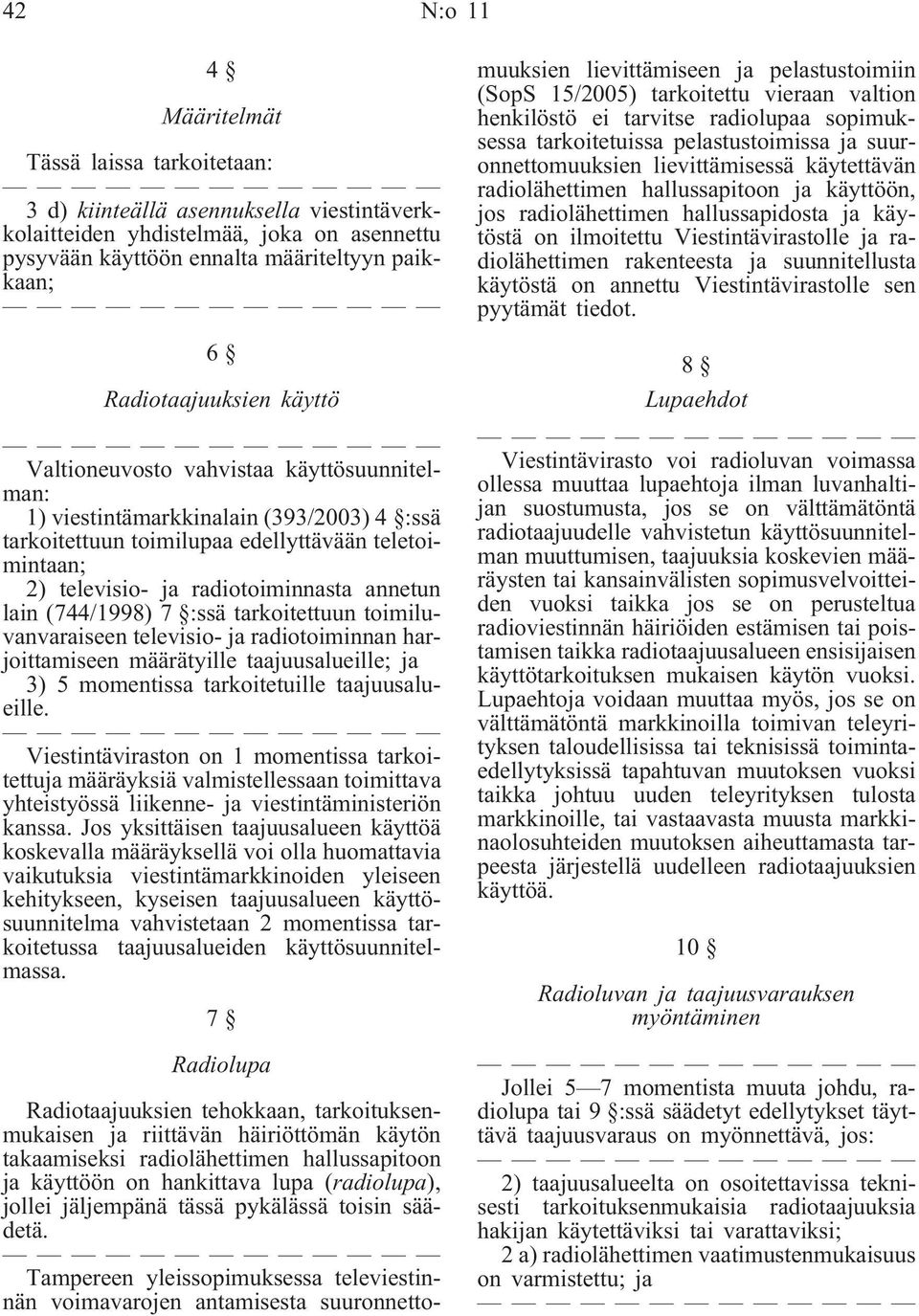 radiotoiminnasta annetun lain (744/1998) 7 :ssä tarkoitettuun toimiluvanvaraiseen televisio- ja radiotoiminnan harjoittamiseen määrätyille taajuusalueille; ja 3) 5 momentissa tarkoitetuille