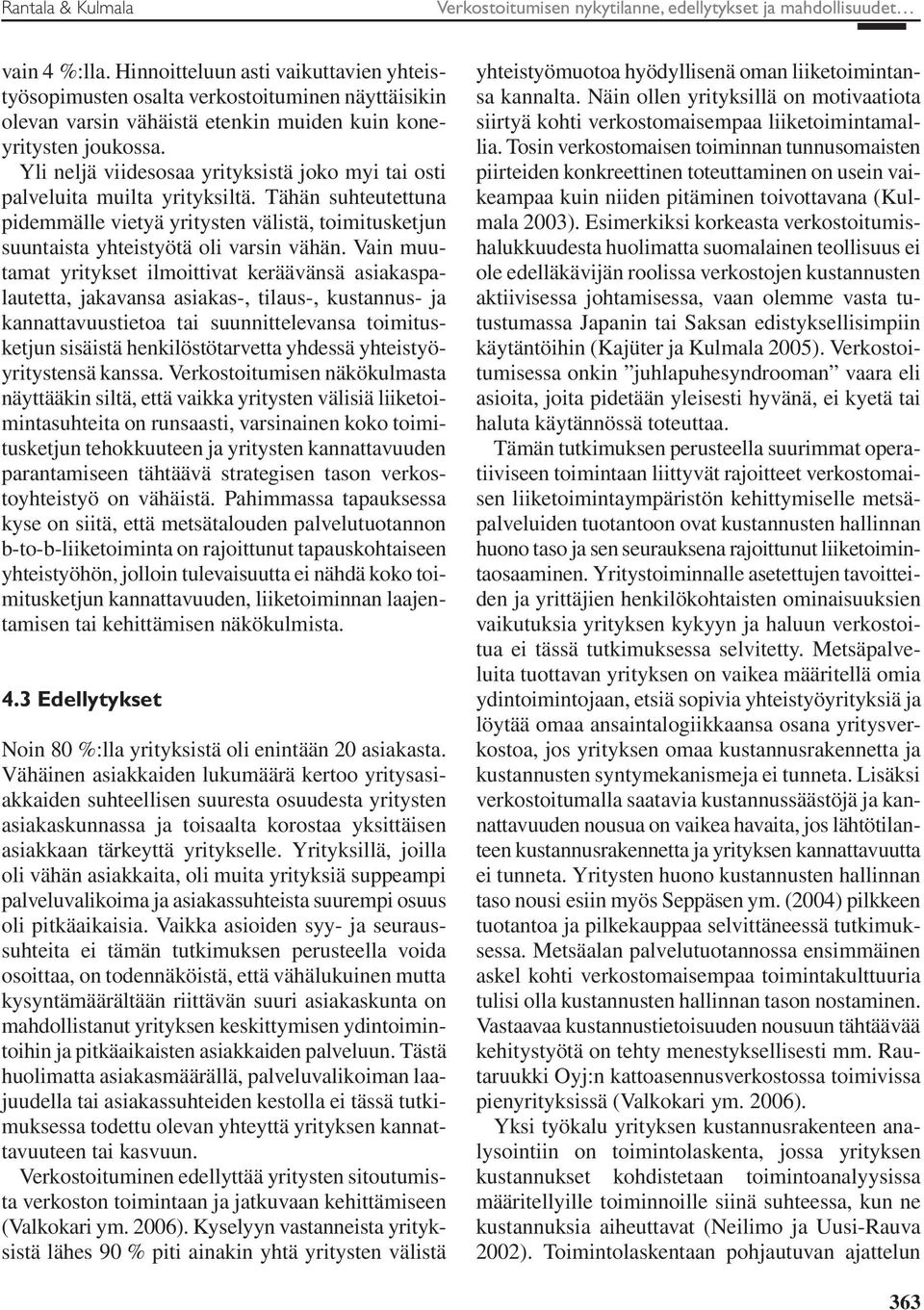 Yli neljä viidesosaa yrityksistä joko myi tai osti palveluita muilta yrityksiltä. Tähän suhteutettuna pidemmälle vietyä yritysten välistä, toimitusketjun suuntaista yhteistyötä oli varsin vähän.