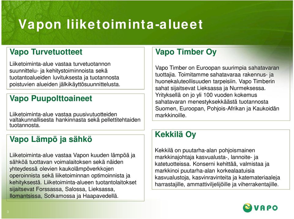 Vapo Lämpö ja sähkö Liiketoiminta-alue vastaa Vapon kuuden lämpöä ja sähköä tuottavan voimalaitoksen sekä näiden yhteydessä olevien kaukolämpöverkkojen operoinnista sekä liiketoiminnan optimoinnista