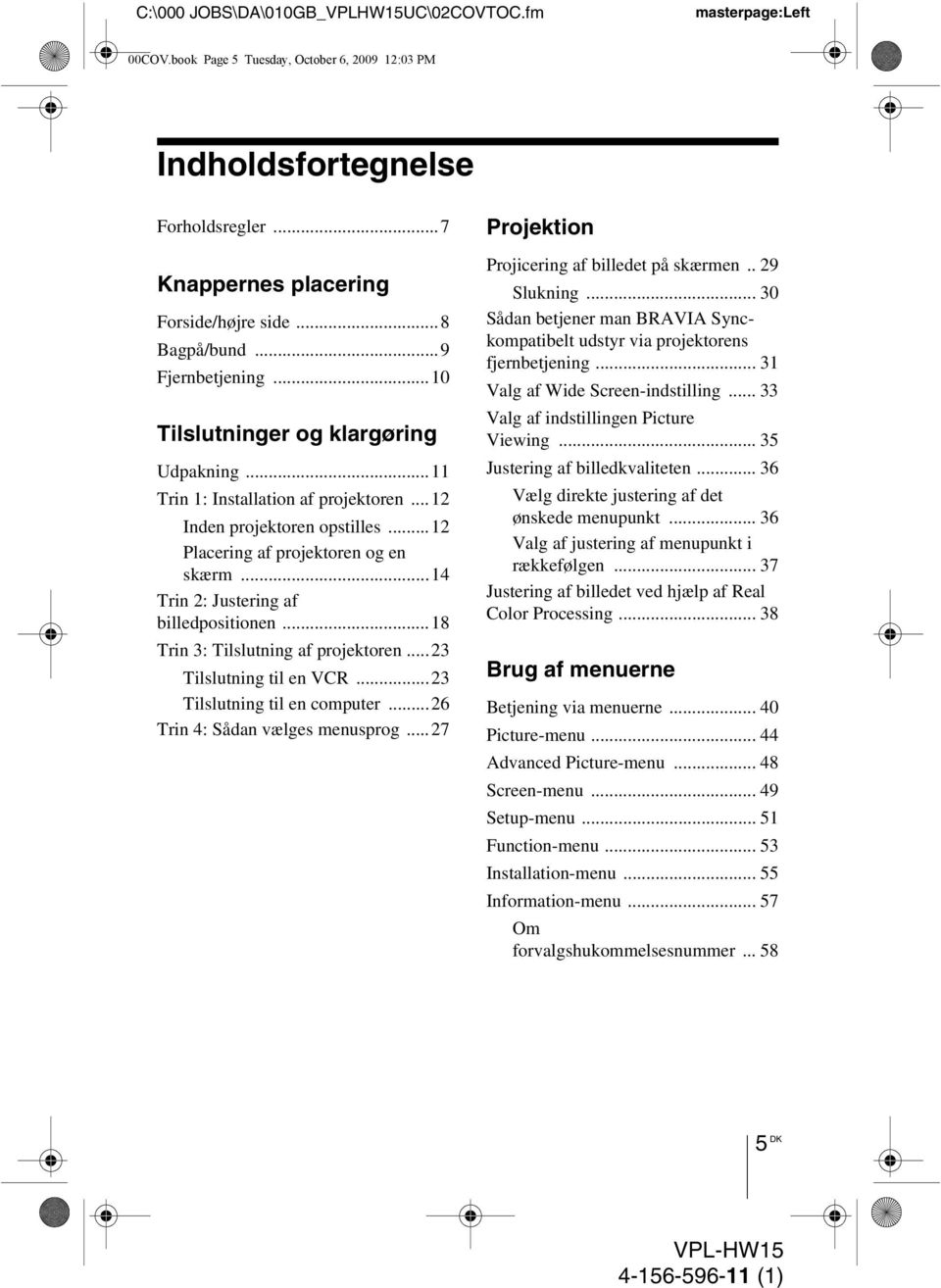 ..14 Trin 2: Justering af billedpositionen...18 Trin 3: Tilslutning af projektoren...23 Tilslutning til en VCR...23 Tilslutning til en computer...26 Trin 4: Sådan vælges menusprog.