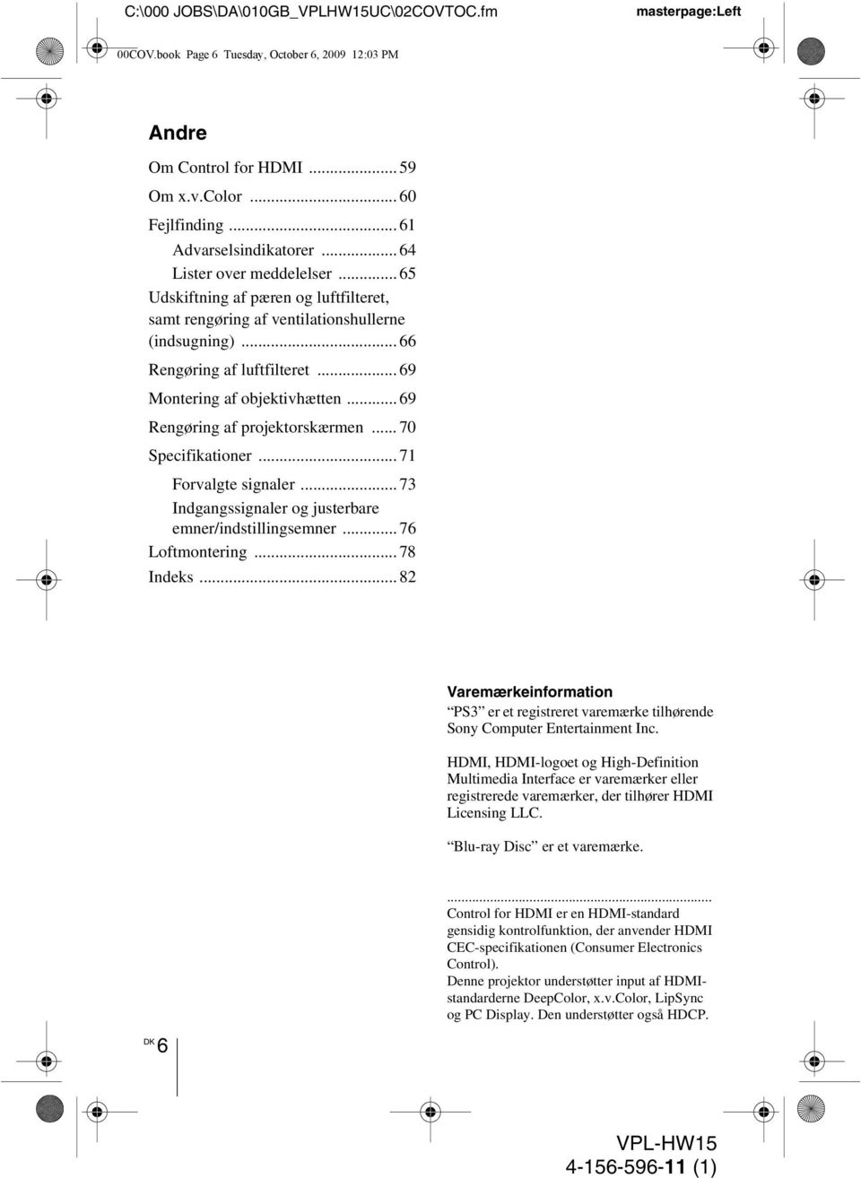 .. 69 Rengøring af projektorskærmen... 70 Specifikationer... 71 Forvalgte signaler... 73 Indgangssignaler og justerbare emner/indstillingsemner... 76 Loftmontering... 78 Indeks.