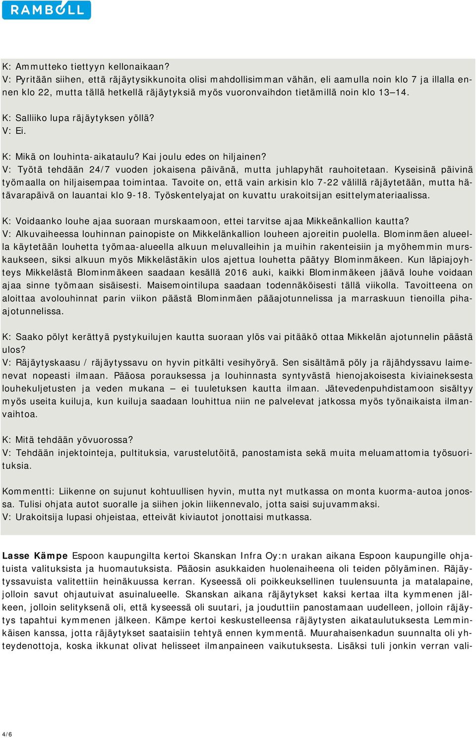 K: Salliiko lupa räjäytyksen yöllä? V: Ei. K: Mikä on louhinta-aikataulu? Kai joulu edes on hiljainen? V: Työtä tehdään 24/7 vuoden jokaisena päivänä, mutta juhlapyhät rauhoitetaan.