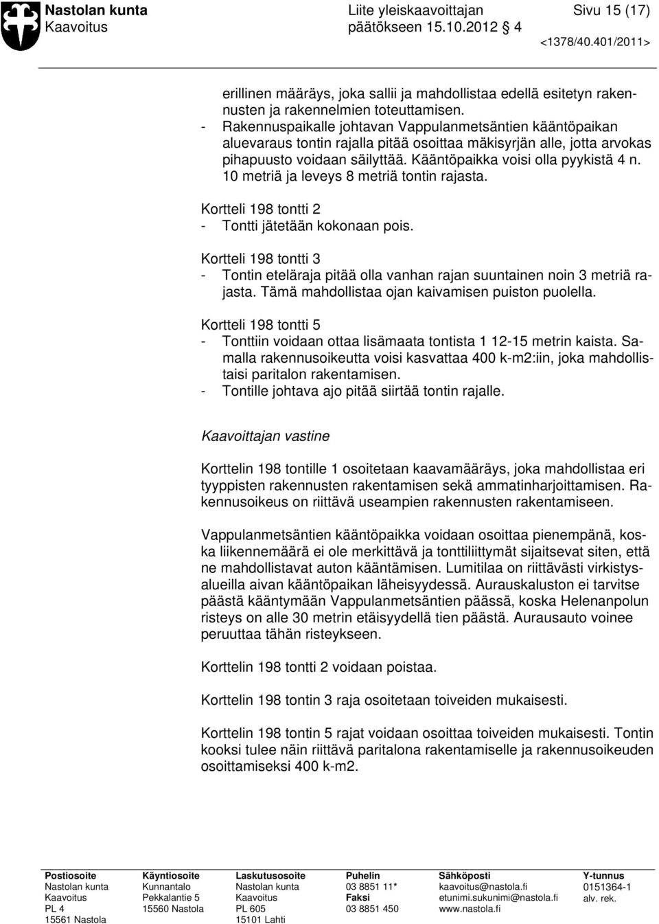 10 metriä ja leveys 8 metriä tontin rajasta. Kortteli 198 tontti 2 - Tontti jätetään kokonaan pois. Kortteli 198 tontti 3 - Tontin eteläraja pitää olla vanhan rajan suuntainen noin 3 metriä rajasta.