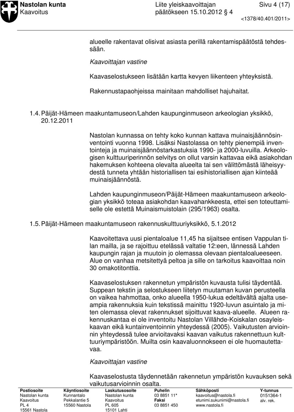 2011 Nastolan kunnassa on tehty koko kunnan kattava muinaisjäännösinventointi vuonna 1998. Lisäksi Nastolassa on tehty pienempiä inventointeja ja muinaisjäännöstarkastuksia 1990- ja 2000-luvuilla.