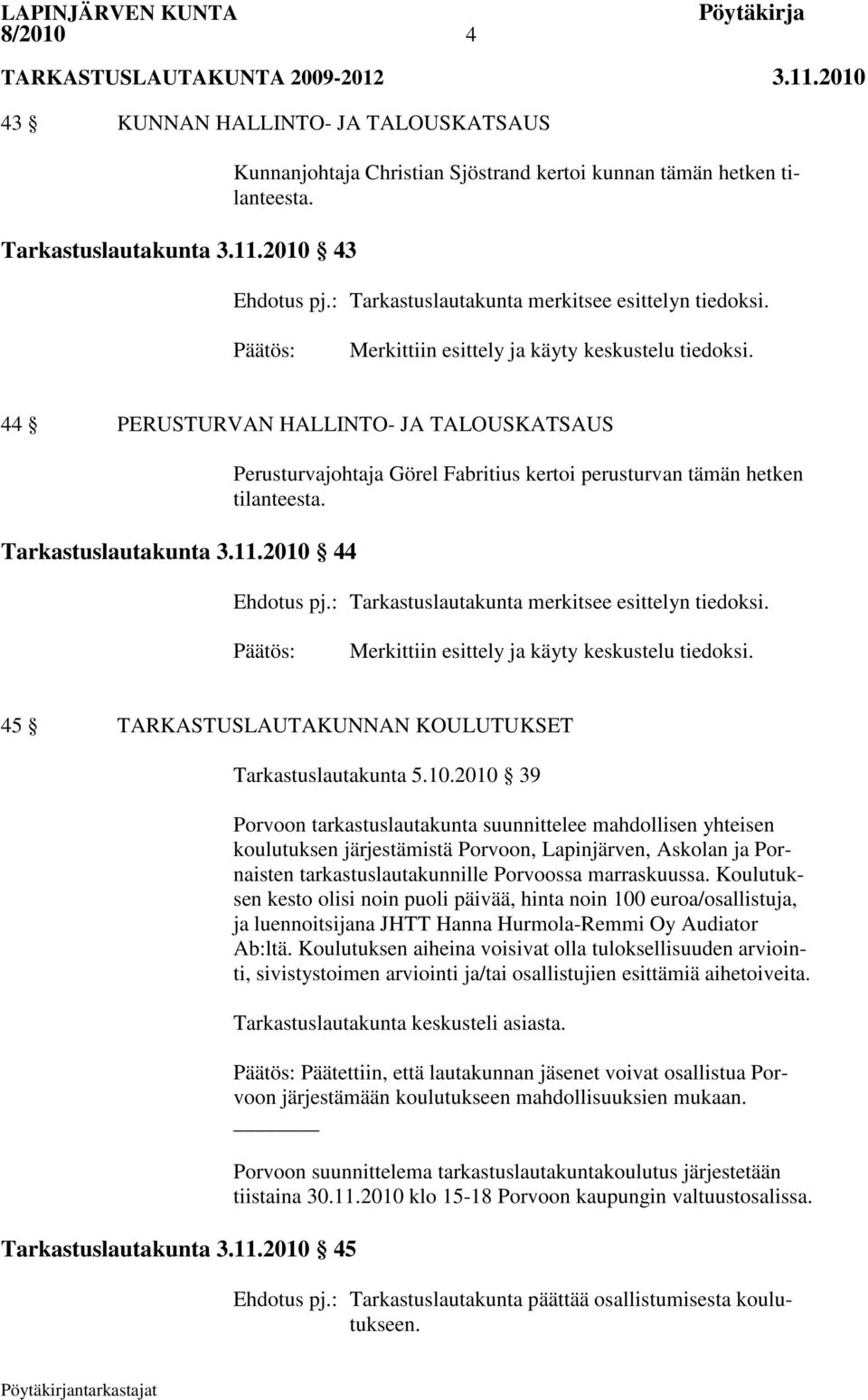 2010 44 Perusturvajohtaja Görel Fabritius kertoi perusturvan tämän hetken tilanteesta. Ehdotus pj.: Tarkastuslautakunta merkitsee esittelyn tiedoksi. Merkittiin esittely ja käyty keskustelu tiedoksi.