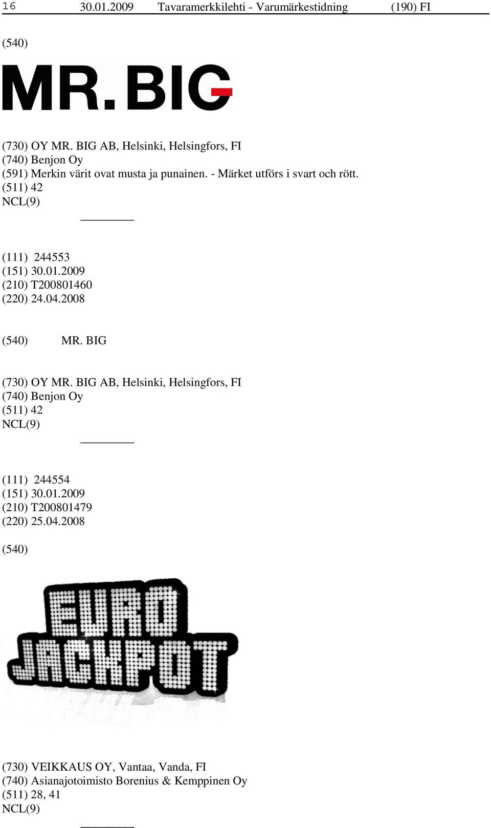 - Märket utförs i svart och rött. (511) 42 (111) 244553 (210) T200801460 (220) 24.04.2008 MR. BIG (730) OY MR.