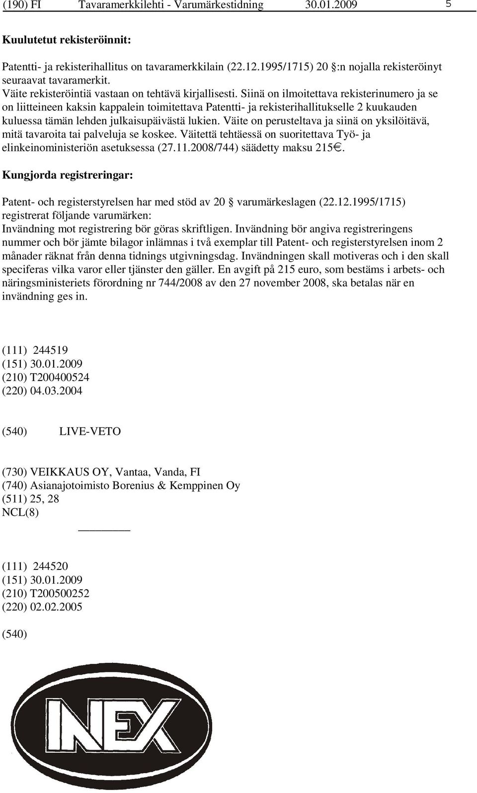 Siinä on ilmoitettava rekisterinumero ja se on liitteineen kaksin kappalein toimitettava Patentti- ja rekisterihallitukselle 2 kuukauden kuluessa tämän lehden julkaisupäivästä lukien.